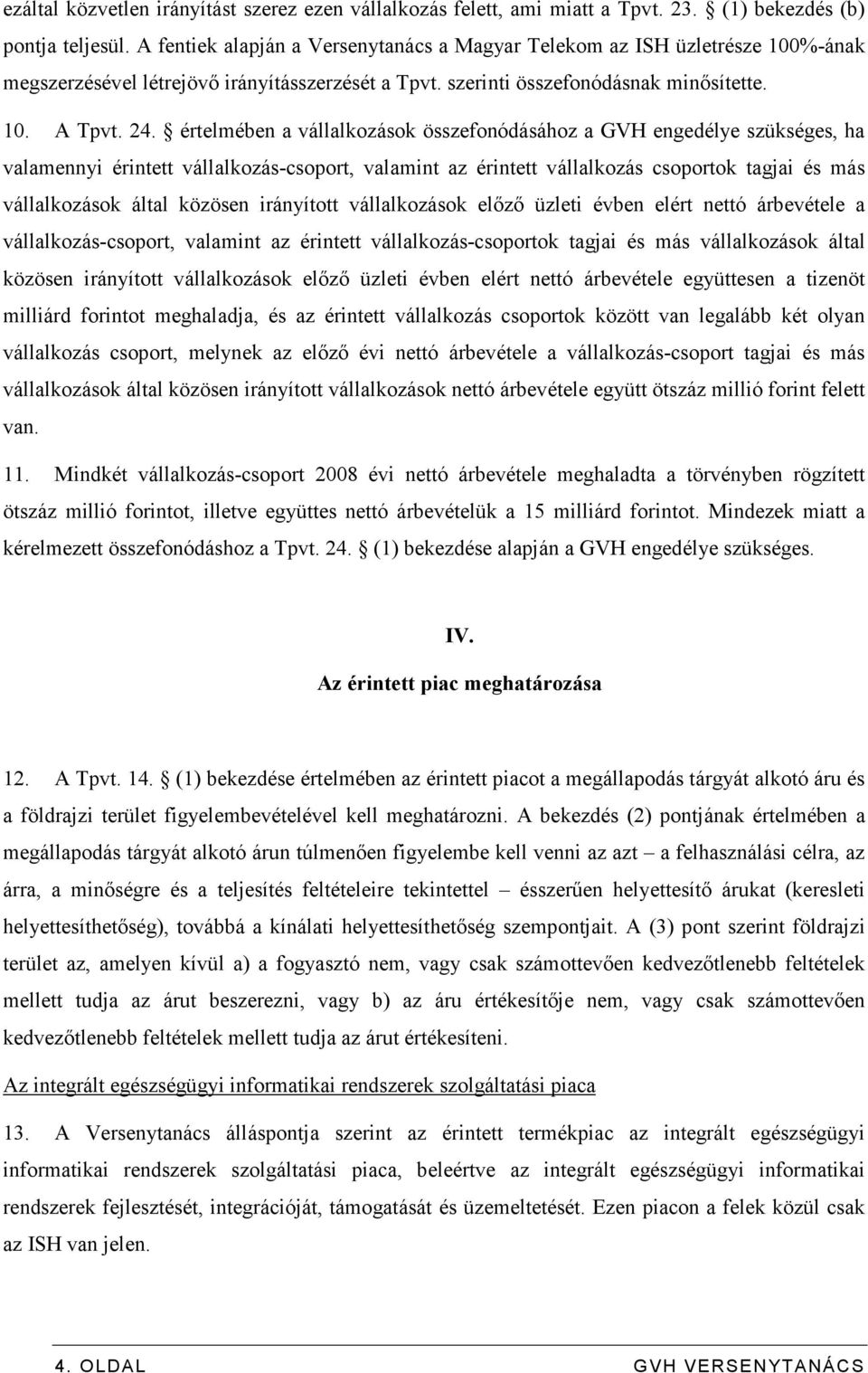 értelmében a vállalkozások összefonódásához a GVH engedélye szükséges, ha valamennyi érintett vállalkozás-csoport, valamint az érintett vállalkozás csoportok tagjai és más vállalkozások által közösen