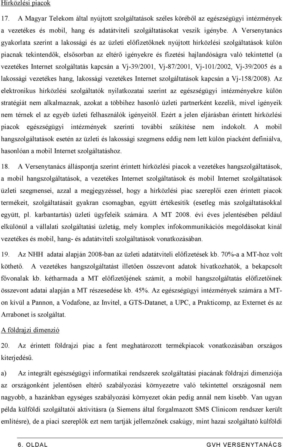 tekintettel (a vezetékes Internet szolgáltatás kapcsán a Vj-39/2001, Vj-87/2001, Vj-101/2002, Vj-39/2005 és a lakossági vezetékes hang, lakossági vezetékes Internet szolgáltatások kapcsán a