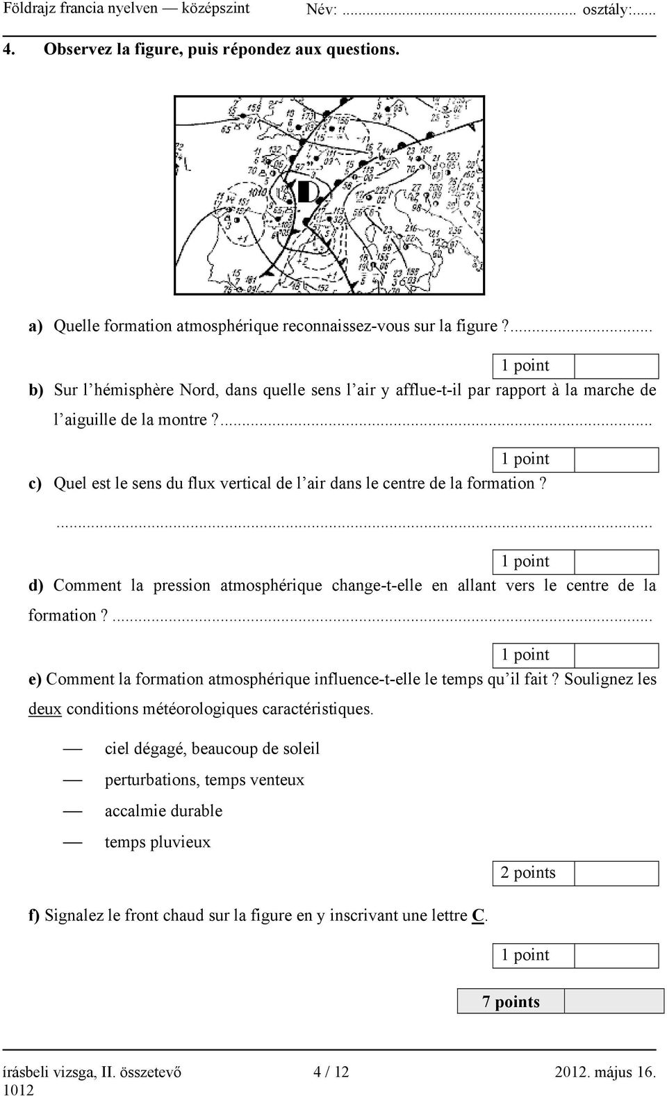 ... d) Comment la pression atmosphérique change-t-elle en allant vers le centre de la formation?... e) Comment la formation atmosphérique influence-t-elle le temps qu il fait?