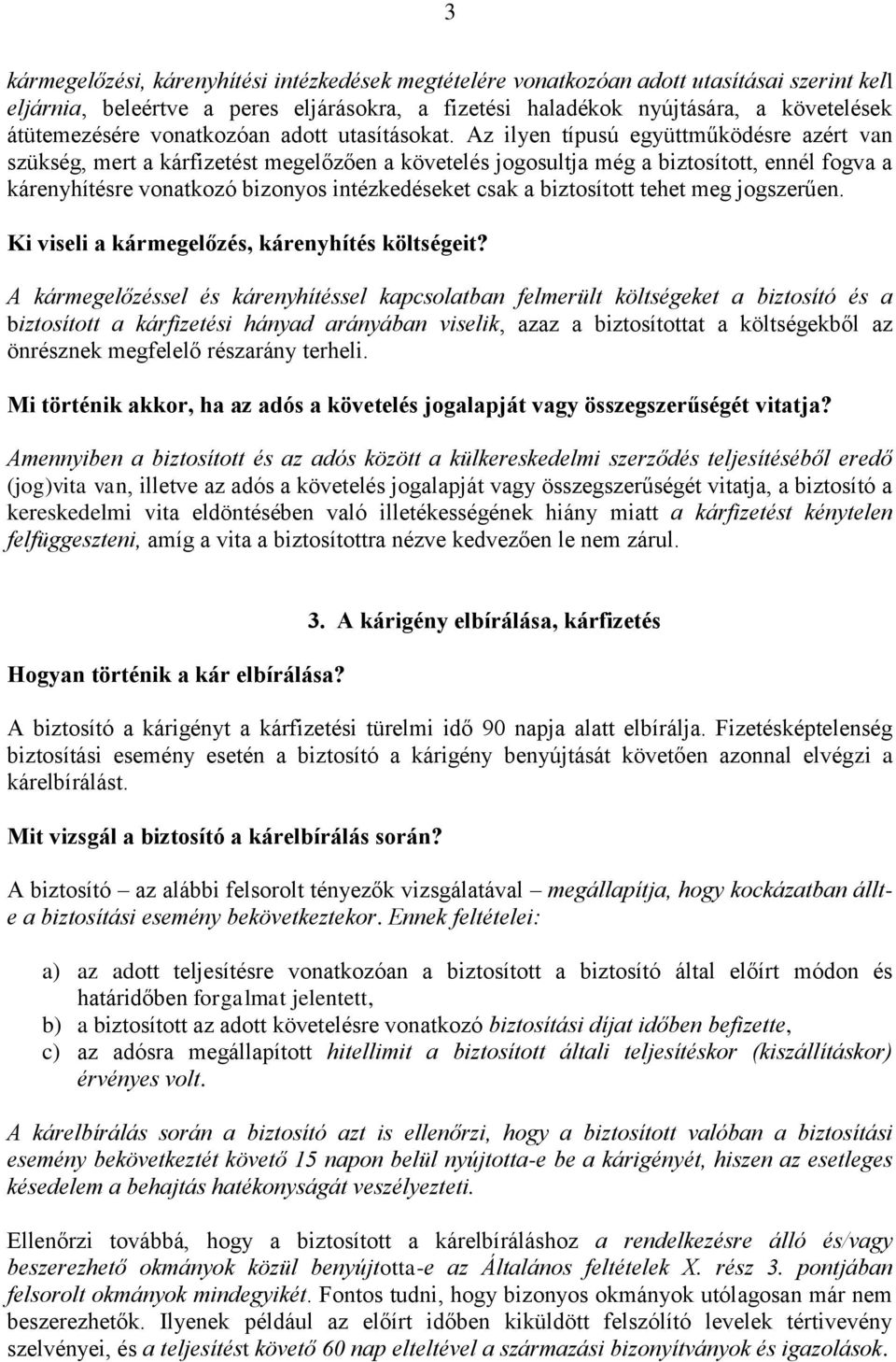 Az ilyen típusú együttműködésre azért van szükség, mert a kárfizetést megelőzően a követelés jogosultja még a biztosított, ennél fogva a kárenyhítésre vonatkozó bizonyos intézkedéseket csak a