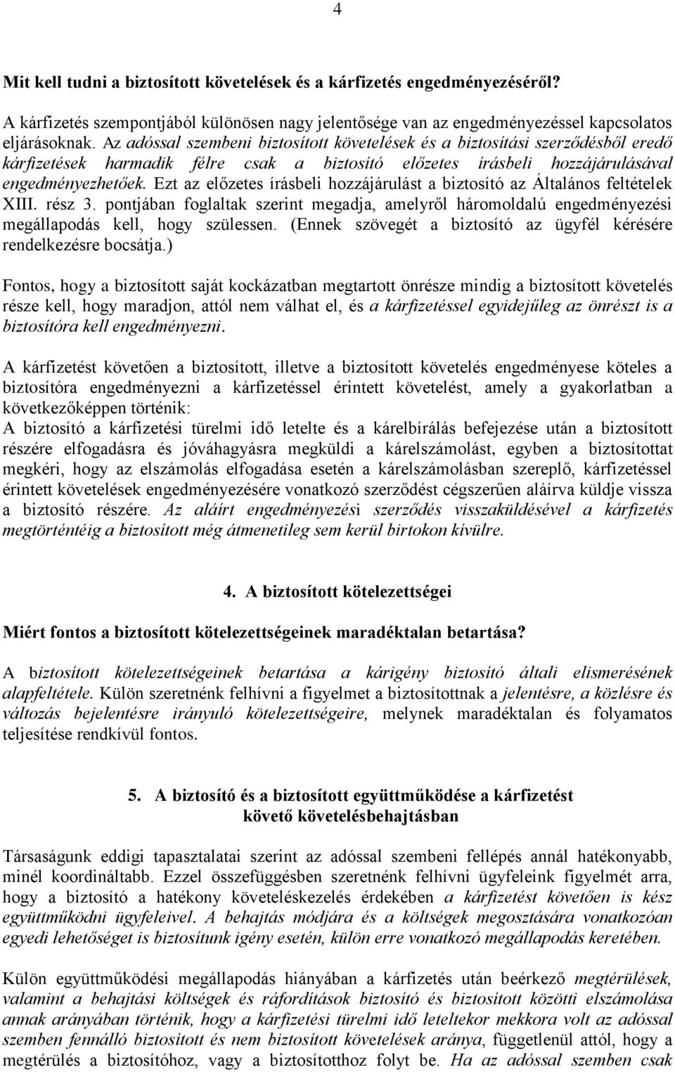 Ezt az előzetes írásbeli hozzájárulást a biztosító az Általános feltételek XIII. rész 3. pontjában foglaltak szerint megadja, amelyről háromoldalú engedményezési megállapodás kell, hogy szülessen.