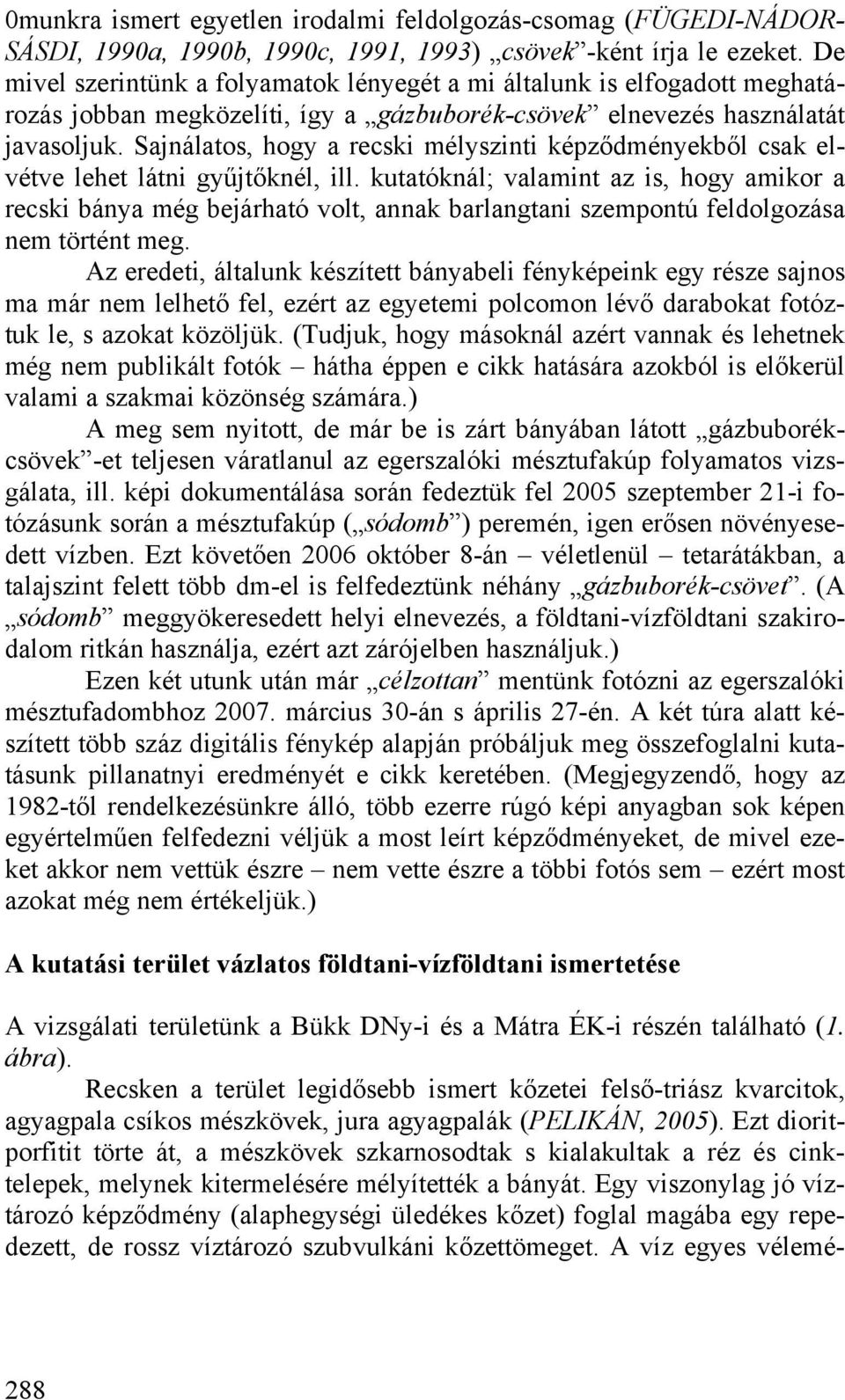 Sajnálatos, hogy a recski mélyszinti képződményekből csak elvétve lehet látni gyűjtőknél, ill.