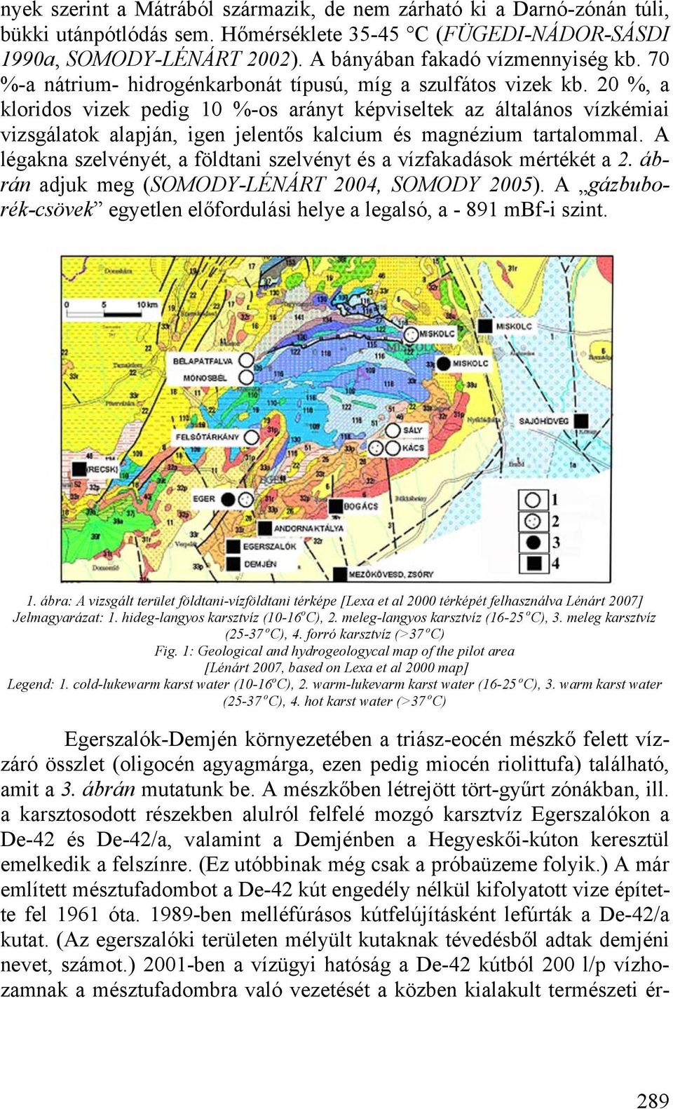 20 %, a kloridos vizek pedig 10 %-os arányt képviseltek az általános vízkémiai vizsgálatok alapján, igen jelentős kalcium és magnézium tartalommal.