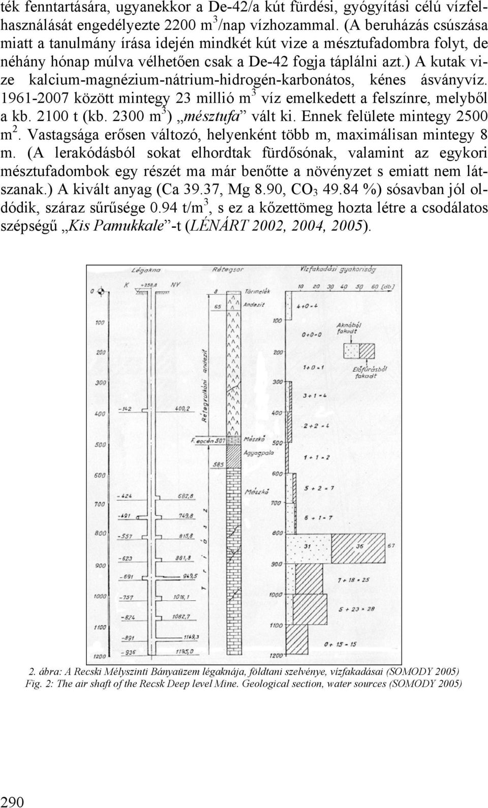 ) A kutak vize kalcium-magnézium-nátrium-hidrogén-karbonátos, kénes ásványvíz. 1961-2007 között mintegy 23 millió m 3 víz emelkedett a felszínre, melyből a kb. 2100 t (kb. 2300 m 3 ) mésztufa vált ki.