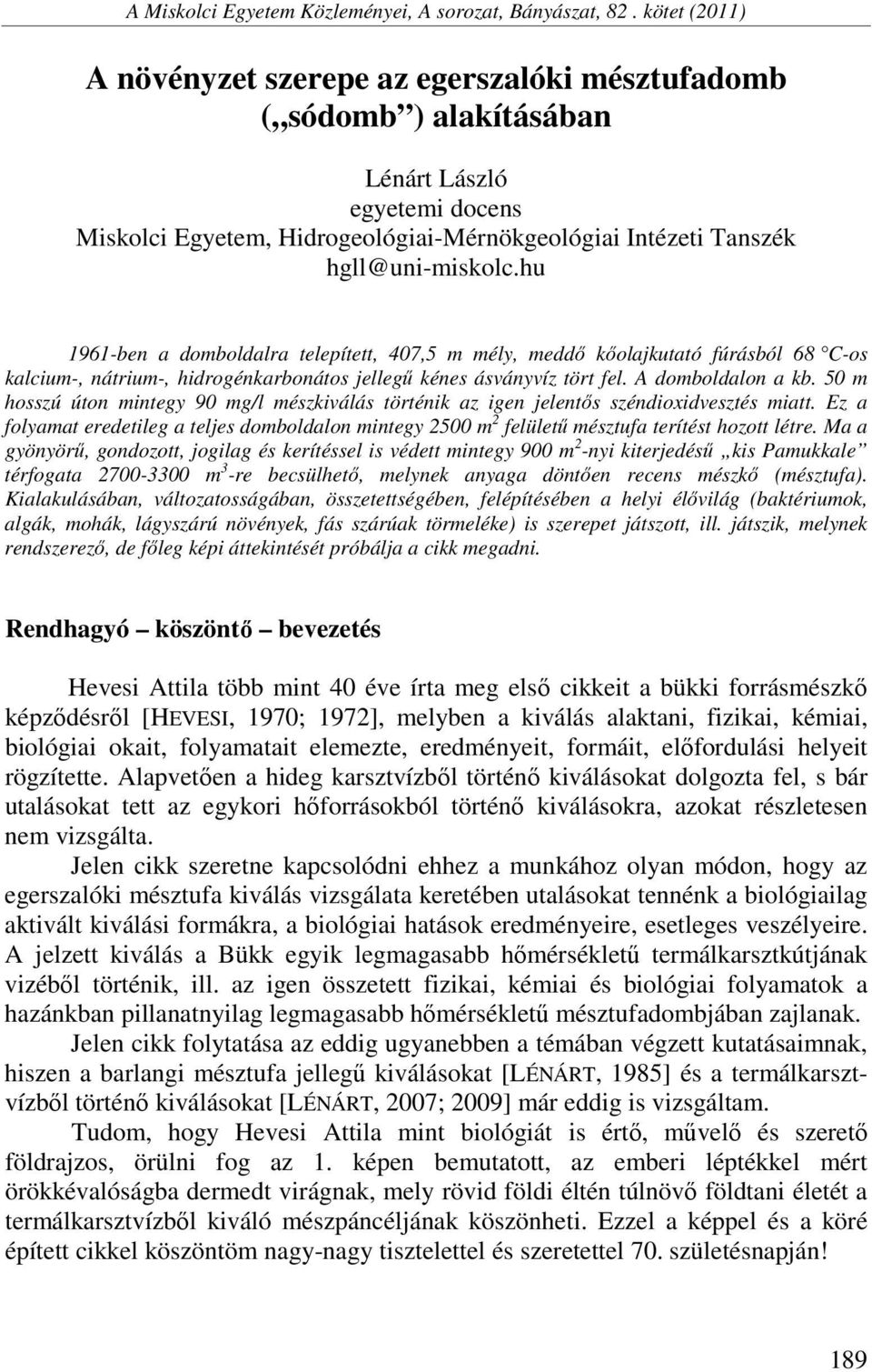 hu 1961-ben a domboldalra telepített, 407,5 m mély, meddő kőolajkutató fúrásból 68 C-os kalcium-, nátrium-, hidrogénkarbonátos jellegű kénes ásványvíz tört fel. A domboldalon a kb.