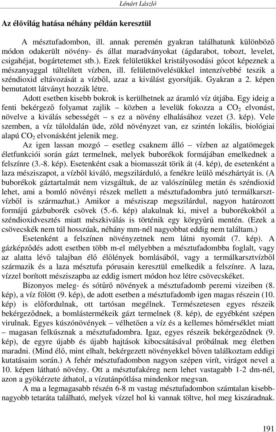 Ezek felületükkel kristályosodási gócot képeznek a mészanyaggal túltelített vízben, ill. felületnövelésükkel intenzívebbé teszik a széndioxid eltávozását a vízből, azaz a kiválást gyorsítják.