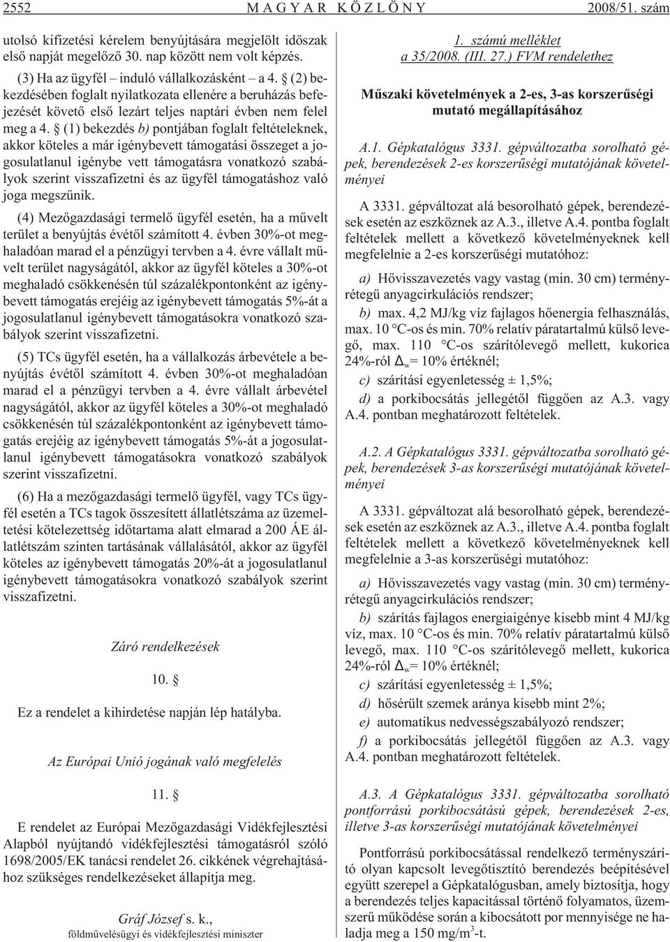 (1) bekezdés b) pontjában foglalt feltételeknek, akkor köteles a már igénybevett támogatási összeget a jogosulatlanul igénybe vett támogatásra vonatkozó szabályok szerint visszafizetni és az ügyfél