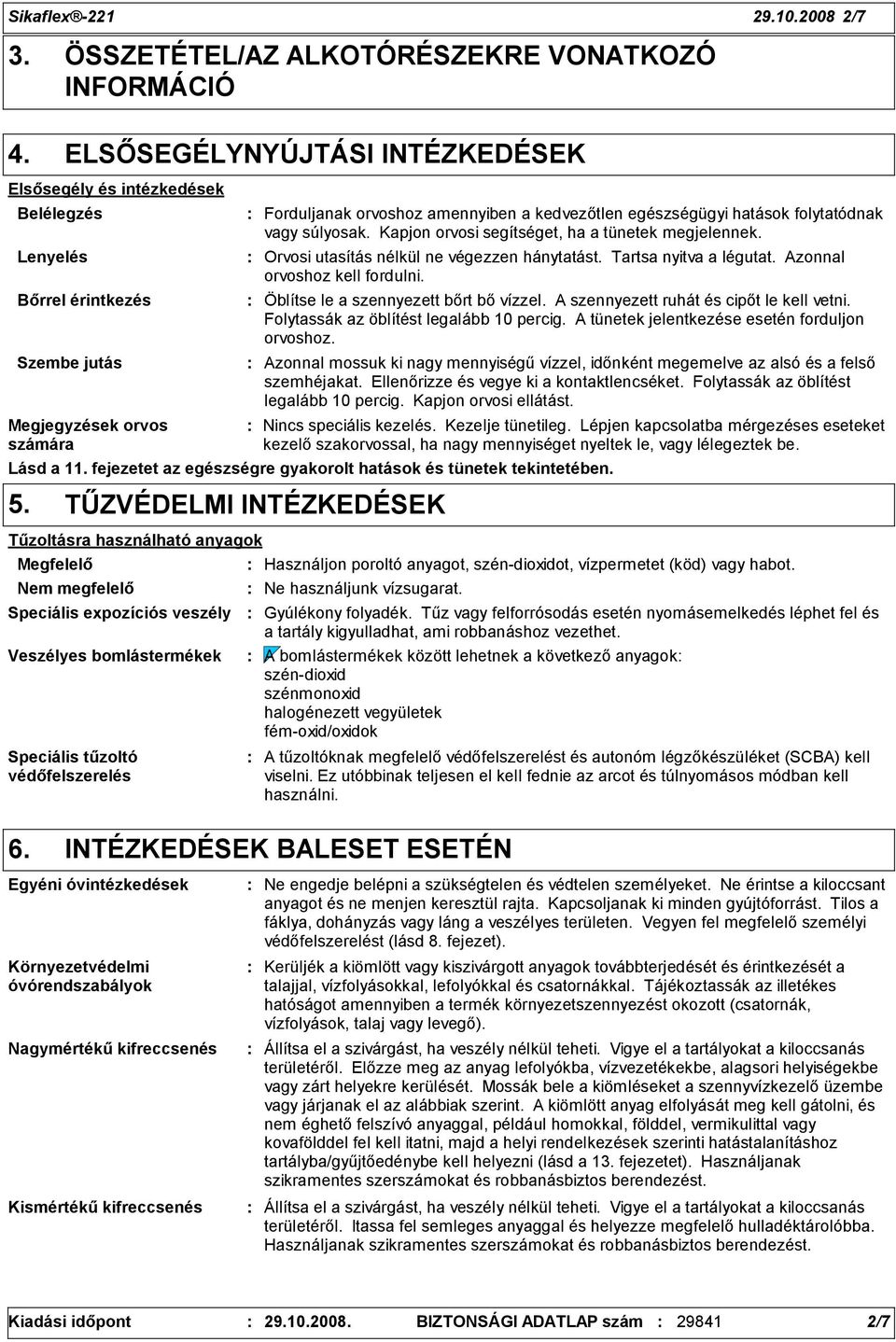 orvoshoz amennyiben a kedvezőtlen egészségügyi hatások folytatódnak vagy súlyosak. Kapjon orvosi segítséget, ha a tünetek megjelennek. Orvosi utasítás nélkül ne végezzen hánytatást.