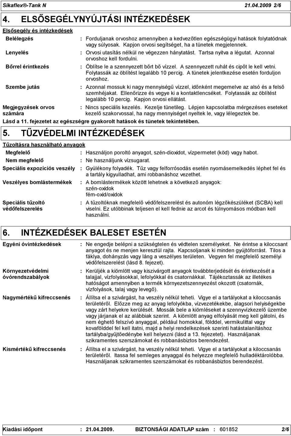 hatások folytatódnak vagy súlyosak. Kapjon orvosi segítséget, ha a tünetek megjelennek. Orvosi utasítás nélkül ne végezzen hánytatást. Tartsa nyitva a légutat. Azonnal orvoshoz kell fordulni.