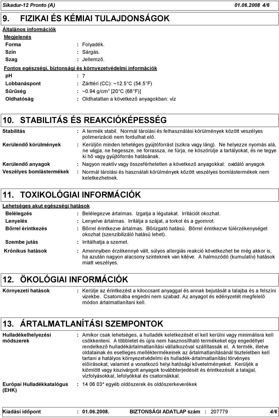 STABILITÁS ÉS REAKCIÓKÉPESSÉG Stabilitás Kerülendő körülmények Kerülendő anyagok Veszélyes bomlástermékek A termék stabil.