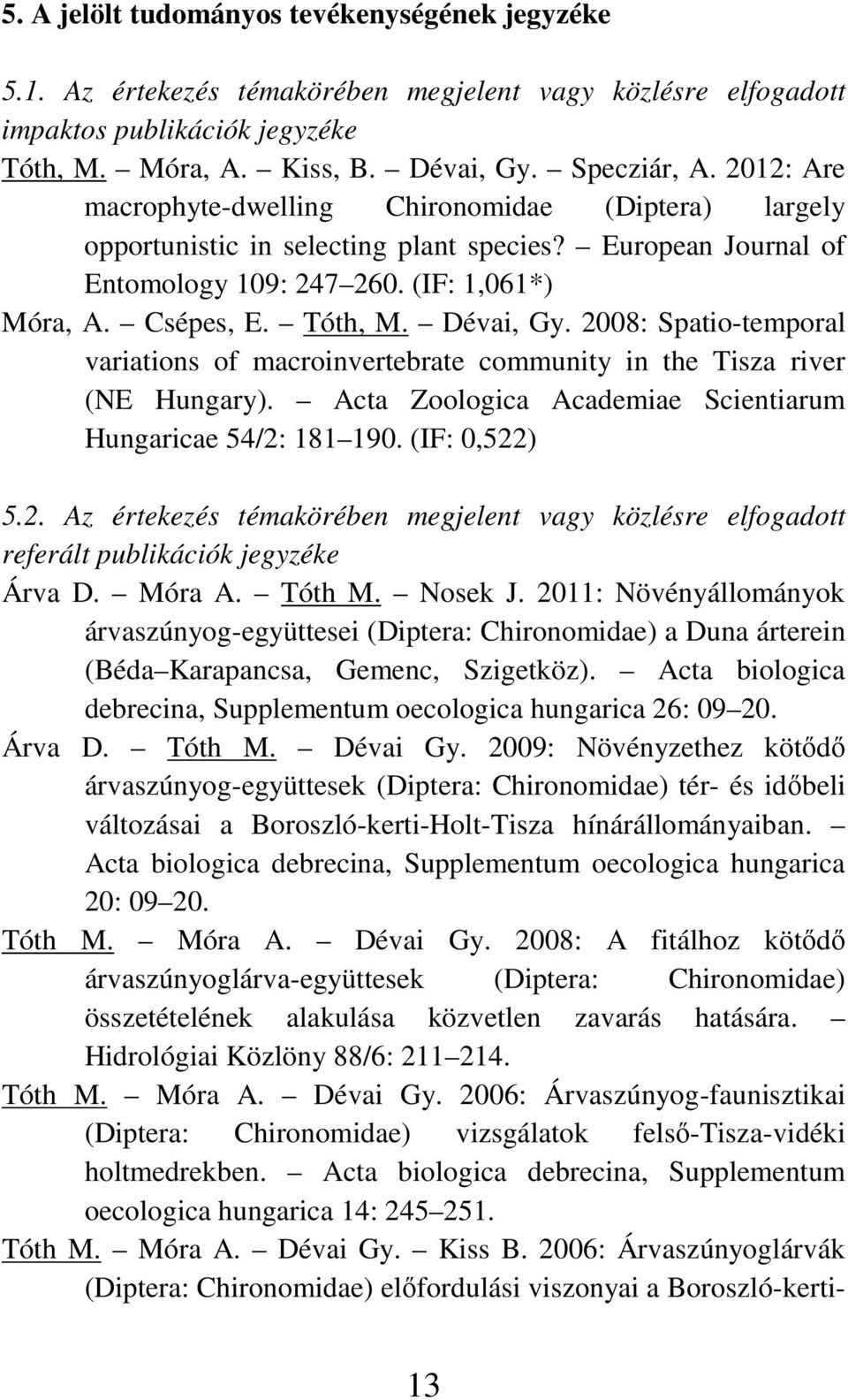 2008: Spatio-temporal variations of macroinvertebrate community in the Tisza river (NE Hungary). Acta Zoologica Academiae Scientiarum Hungaricae 54/2: 181 190. (IF: 0,522) 5.2. Az értekezés témakörében megjelent vagy közlésre elfogadott referált publikációk jegyzéke Árva D.