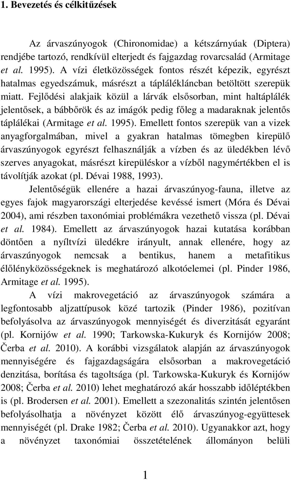 Fejlıdési alakjaik közül a lárvák elsısorban, mint haltáplálék jelentısek, a bábbırök és az imágók pedig fıleg a madaraknak jelentıs táplálékai (Armitage et al. 1995).