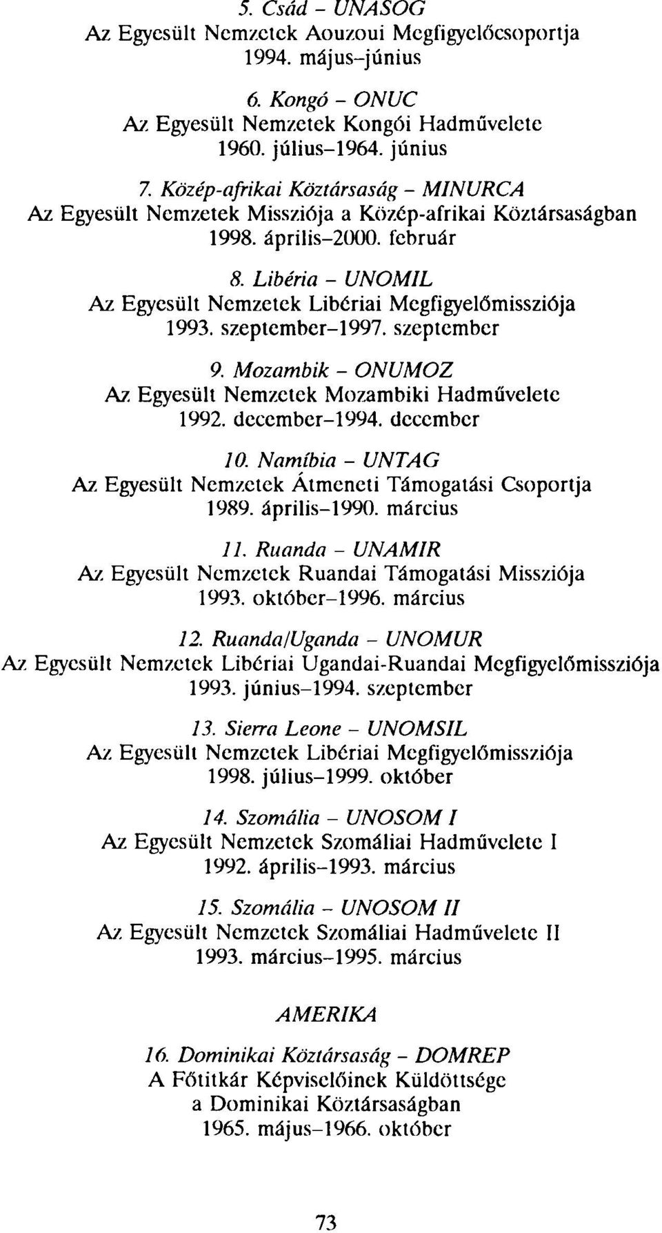 Libéria - UNOMIL Az Egyesült Nemzetek Libériai Megfigyelőmissziója 1993. szeptember-1997. szeptember 9. Mozambik - ONUMOZ Az Egyesült Nemzetek Mozambiki Hadművelete 1992. decembcr-1994. december 10.