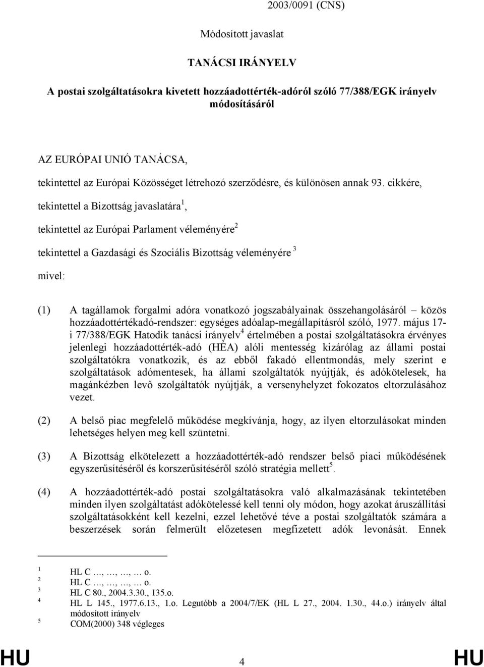 cikkére, tekintettel a Bizottság javaslatára 1, tekintettel az Európai Parlament véleményére 2 tekintettel a Gazdasági és Szociális Bizottság véleményére 3 mivel: (1) A tagállamok forgalmi adóra