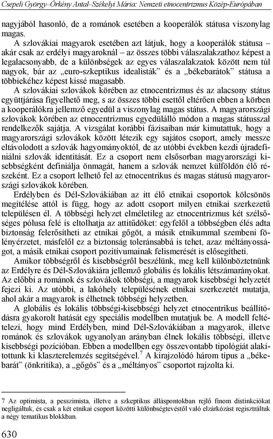 válaszalakzatok között nem túl nagyok, bár az euro-szkeptikus idealisták és a békebarátok státusa a többiekéhez képest kissé magasabb.