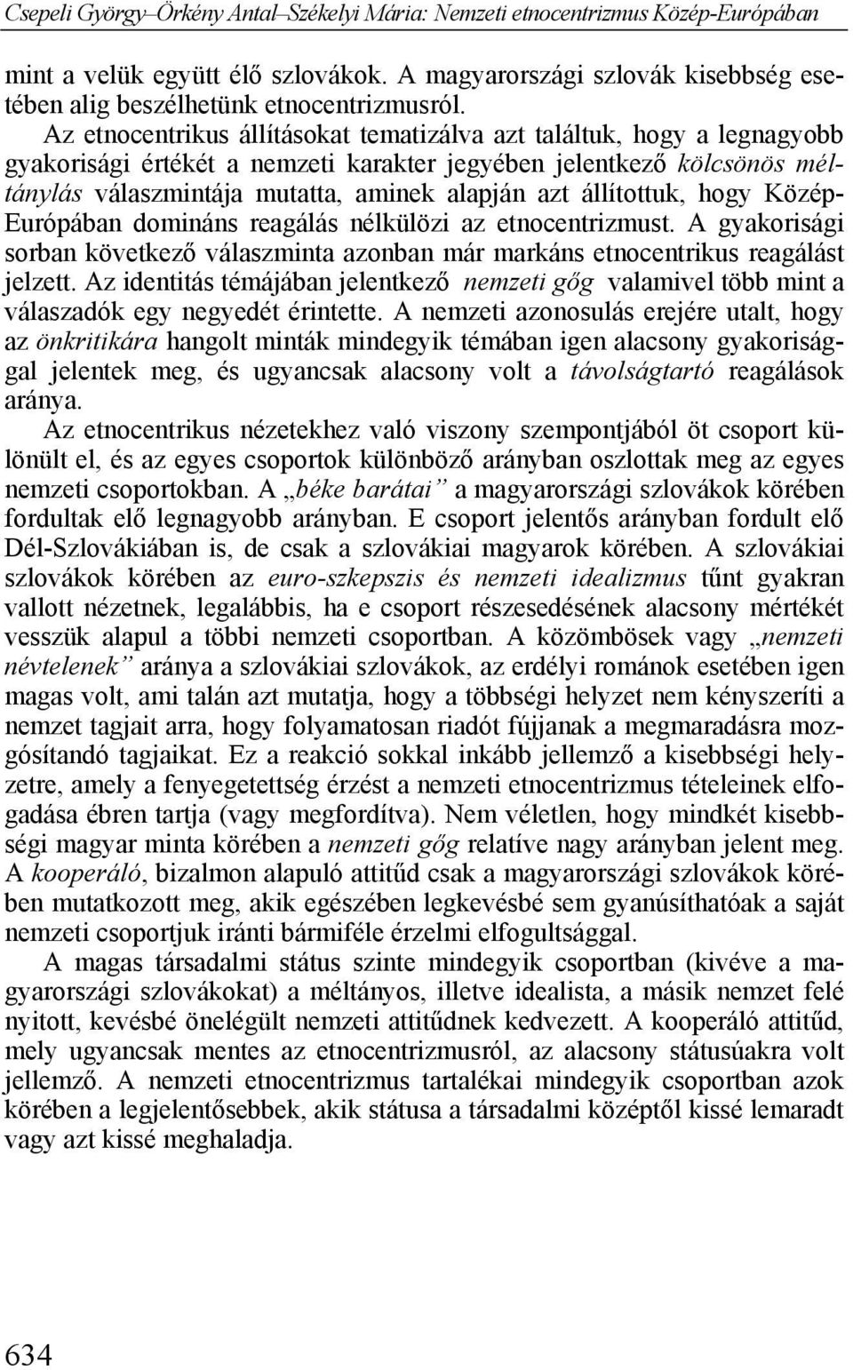 állítottuk, hogy Közép- Európában domináns reagálás nélkülözi az etnocentrizmust. A gyakorisági sorban következő válaszminta azonban már markáns etnocentrikus reagálást jelzett.