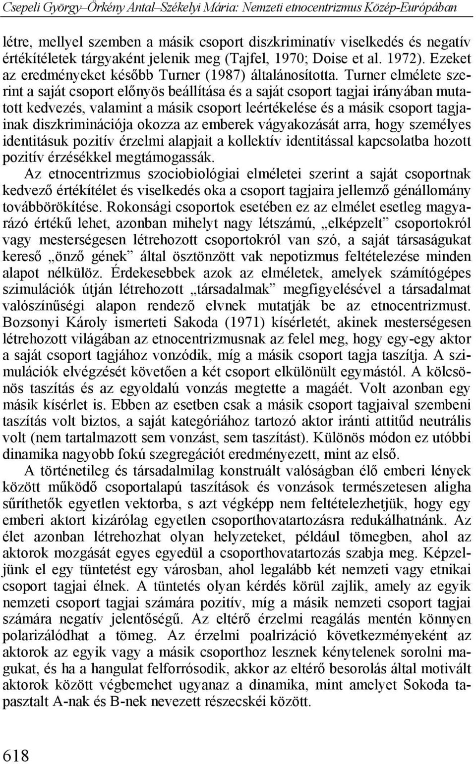 Turner elmélete szerint a saját csoport előnyös beállítása és a saját csoport tagjai irányában mutatott kedvezés, valamint a másik csoport leértékelése és a másik csoport tagjainak diszkriminációja