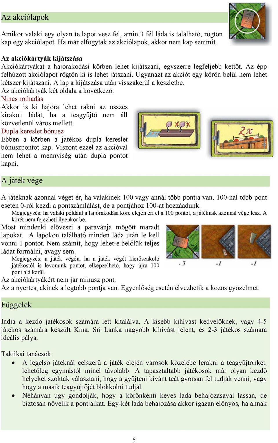 Ugyanazt az akciót egy körön belül nem lehet kétszer kijátszani. A lap a kijátszása után visszakerül a készletbe.