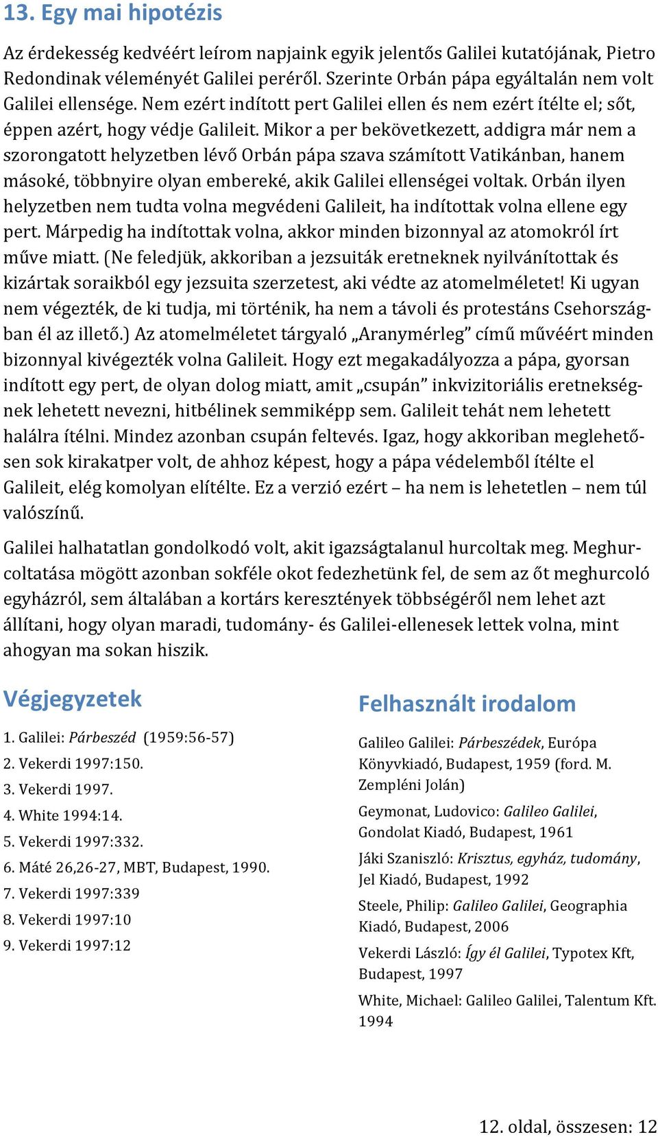 Mikor a per bekövetkezett, addigra már nem a szorongatott helyzetben lévő Orbán pápa szava számított Vatikánban, hanem másoké, többnyire olyan embereké, akik Galilei ellenségei voltak.