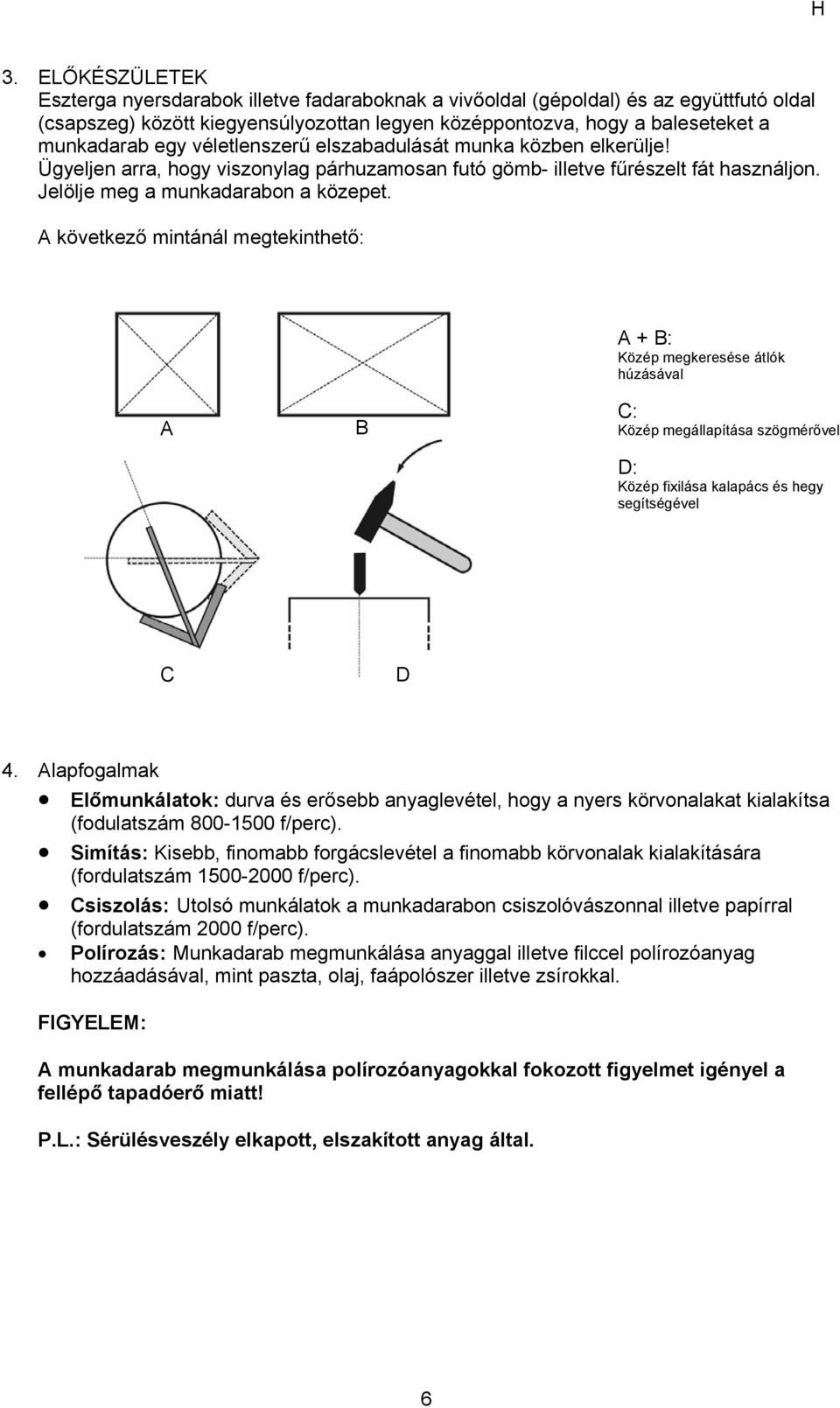 A következő mintánál megtekinthető: A + B: Közép megkeresése átlók húzásával A B C: Közép megállapítása szögmérővel D: Közép fixilása kalapács és hegy segítségével C D 4.