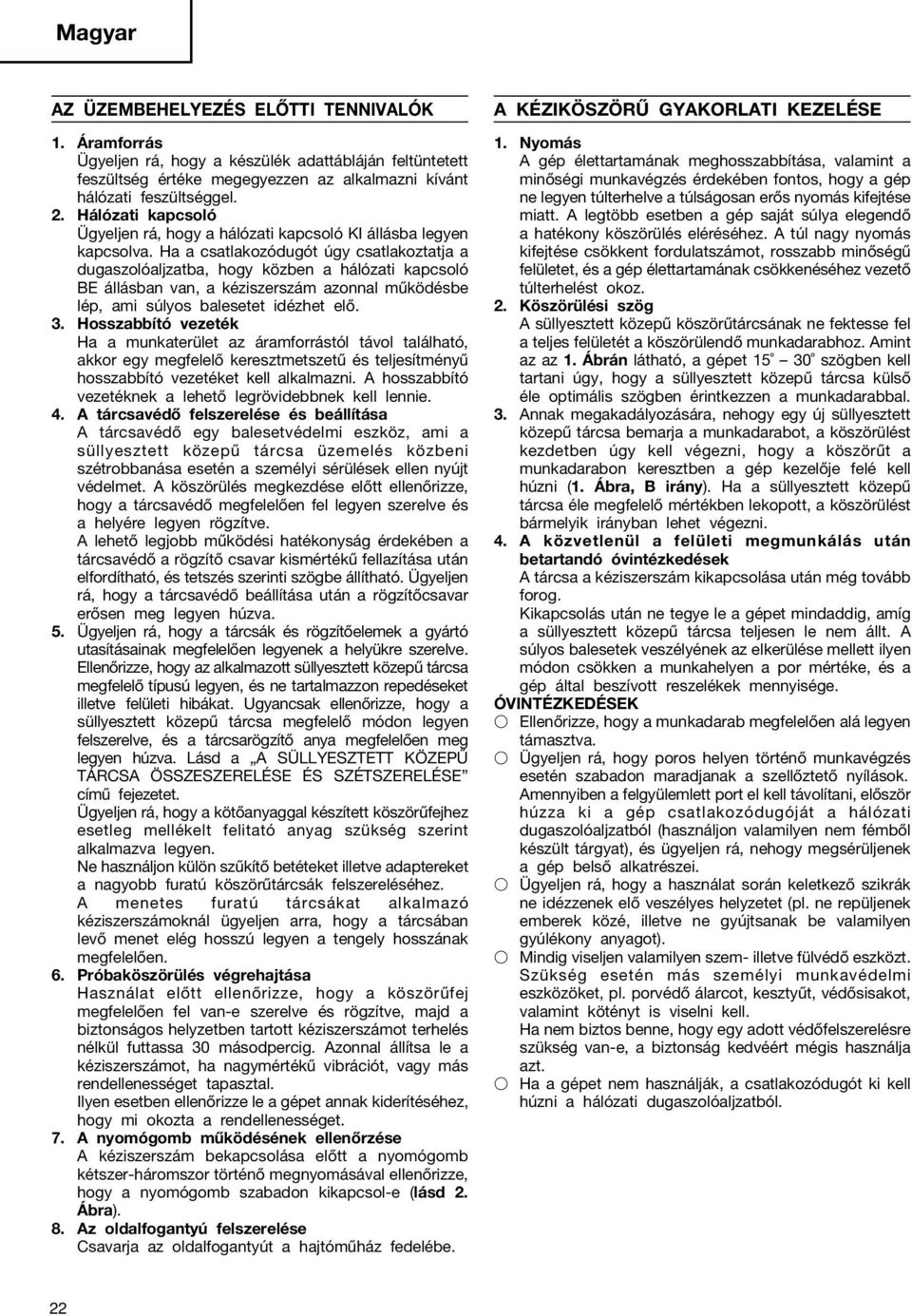Ha a csatlakozódugót úgy csatlakoztatja a dugaszolóaljzatba, hogy közben a hálózati kapcsoló BE állásban van, a kéziszerszám azonnal működésbe lép, ami súlyos balesetet idézhet elő. 3.