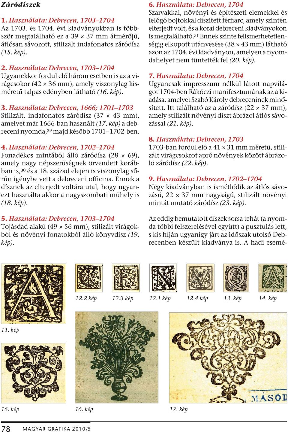 mm), amely viszonylag kisméretű talpas edényben látható (16. kép). 3. Használata: Debrecen, 1666; 1701 1703 Stilizált, indafonatos záródísz (37 43 mm), amelyet már 1666-ban használt (17.