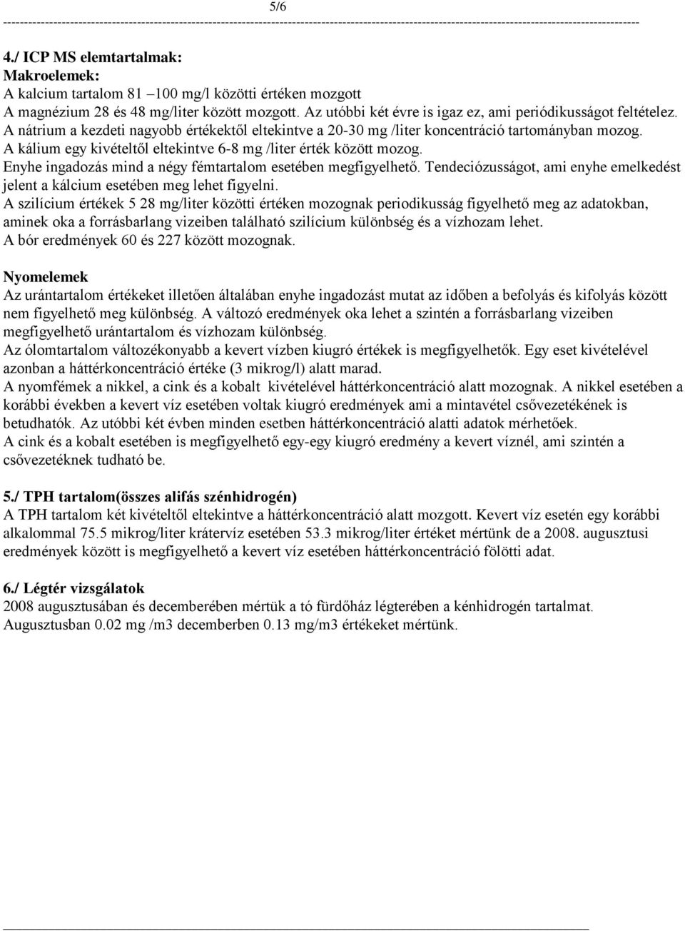 A kálium egy kivételtől eltekintve 6-8 mg /liter érték között mozog. Enyhe ingadozás mind a négy fémtartalom esetében megfigyelhető.