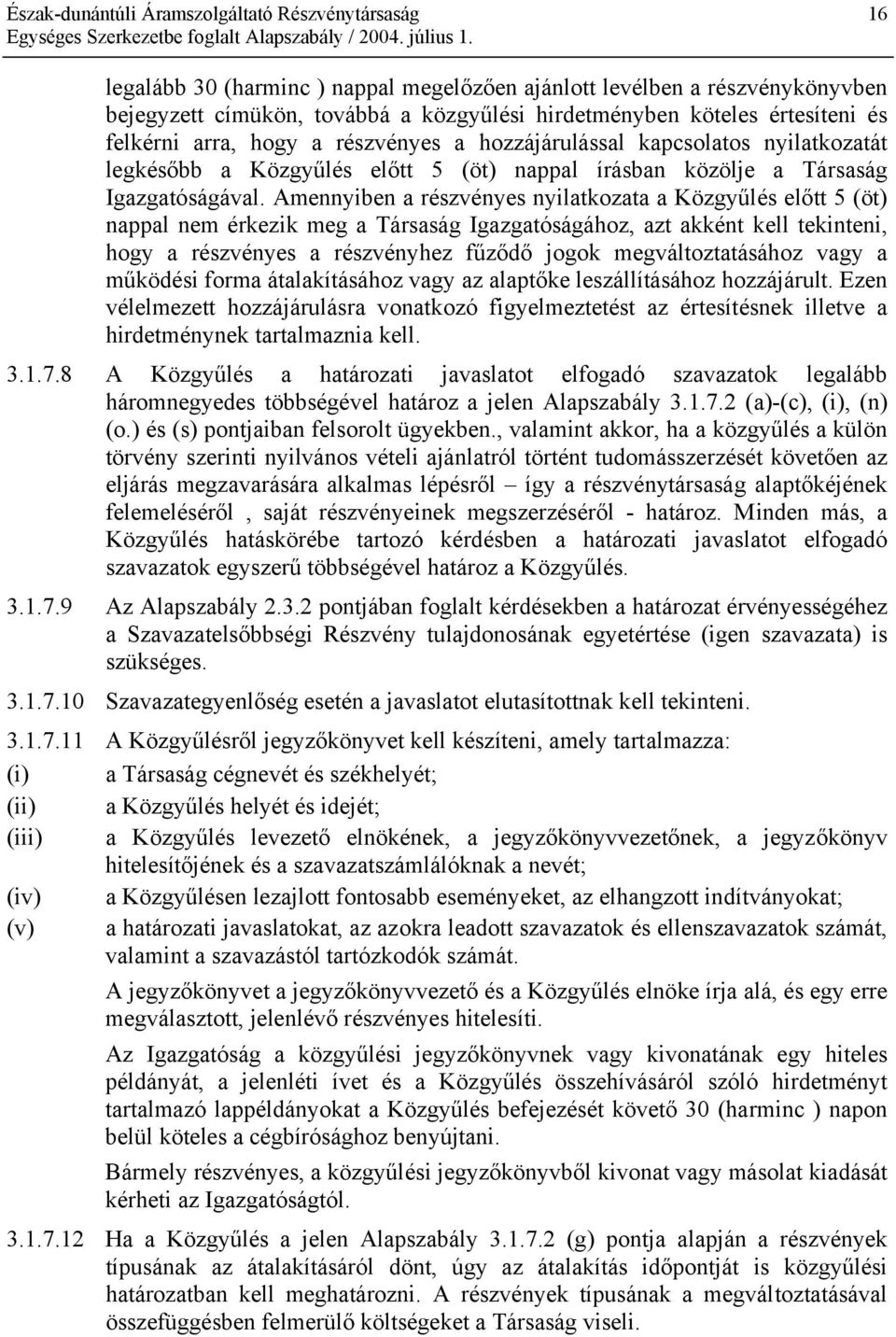 Amennyiben a részvényes nyilatkozata a Közgyűlés előtt 5 (öt) nappal nem érkezik meg a Társaság Igazgatóságához, azt akként kell tekinteni, hogy a részvényes a részvényhez fűződő jogok