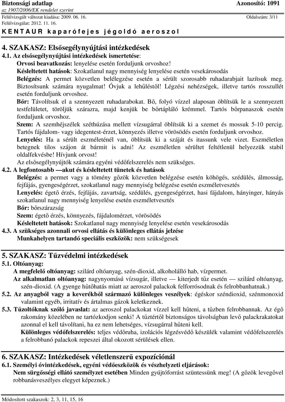 Biztosítsunk számára nyugalmat! Óvjuk a lehűléstől! Légzési nehézségek, illetve tartós rosszullét esetén forduljunk orvoshoz. Bőr: Távolítsuk el a szennyezett ruhadarabokat.