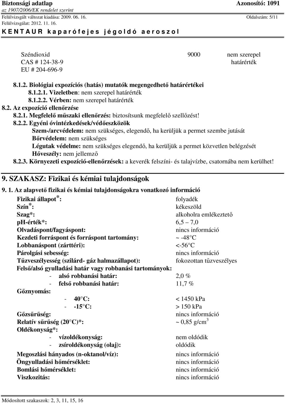 Szem-/arcvédelem: nem szükséges, elegendő, ha kerüljük a permet szembe jutását Bőrvédelem: nem szükséges Légutak védelme: nem szükséges elegendő, ha kerüljük a permet közvetlen belégzését Hőveszély: