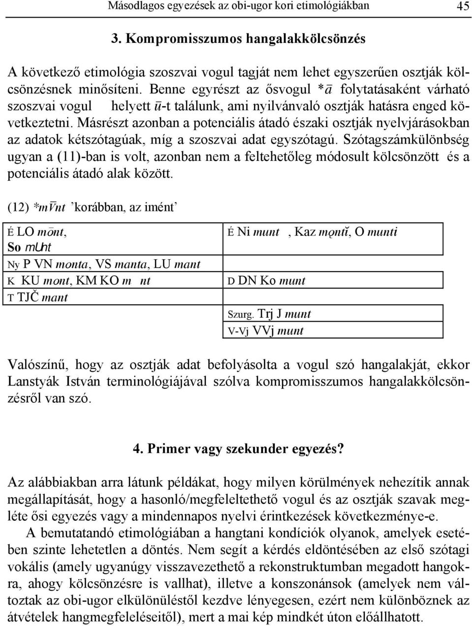 Másrészt azonban a potenciális átadó északi osztják nyelvjárásokban az adatok kétszótagúak, míg a szoszvai adat egyszótagú.