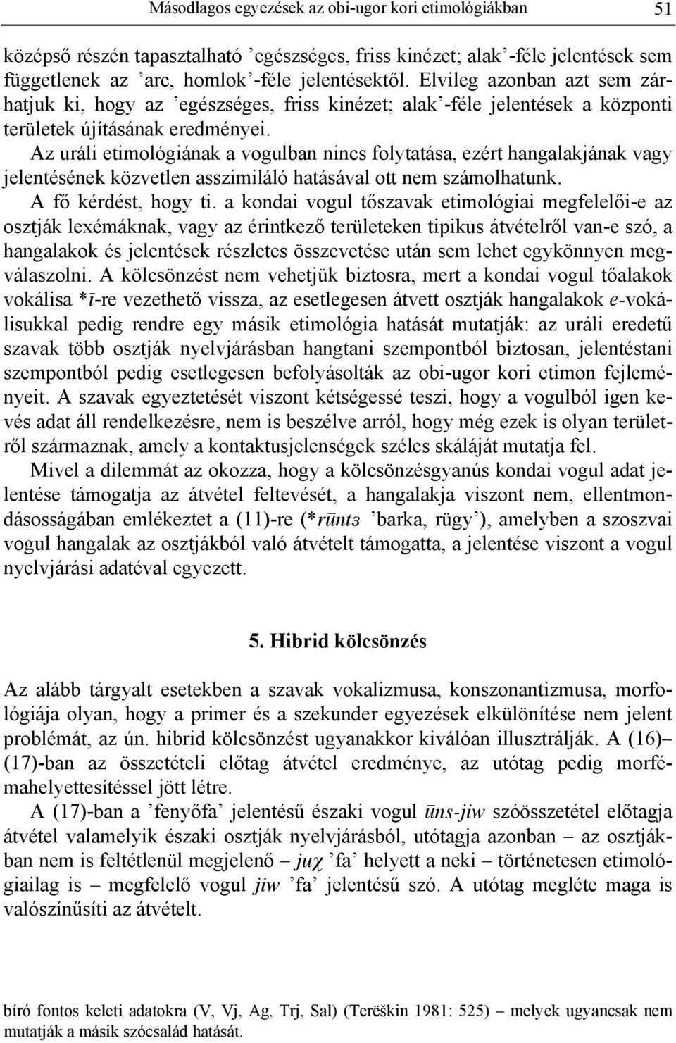 Az uráli etimológiának a vogulban nincs folytatása, ezért hangalakjának vagy jelentésének közvetlen asszimiláló hatásával ott nem számolhatunk. A fő kérdést, hogy ti.