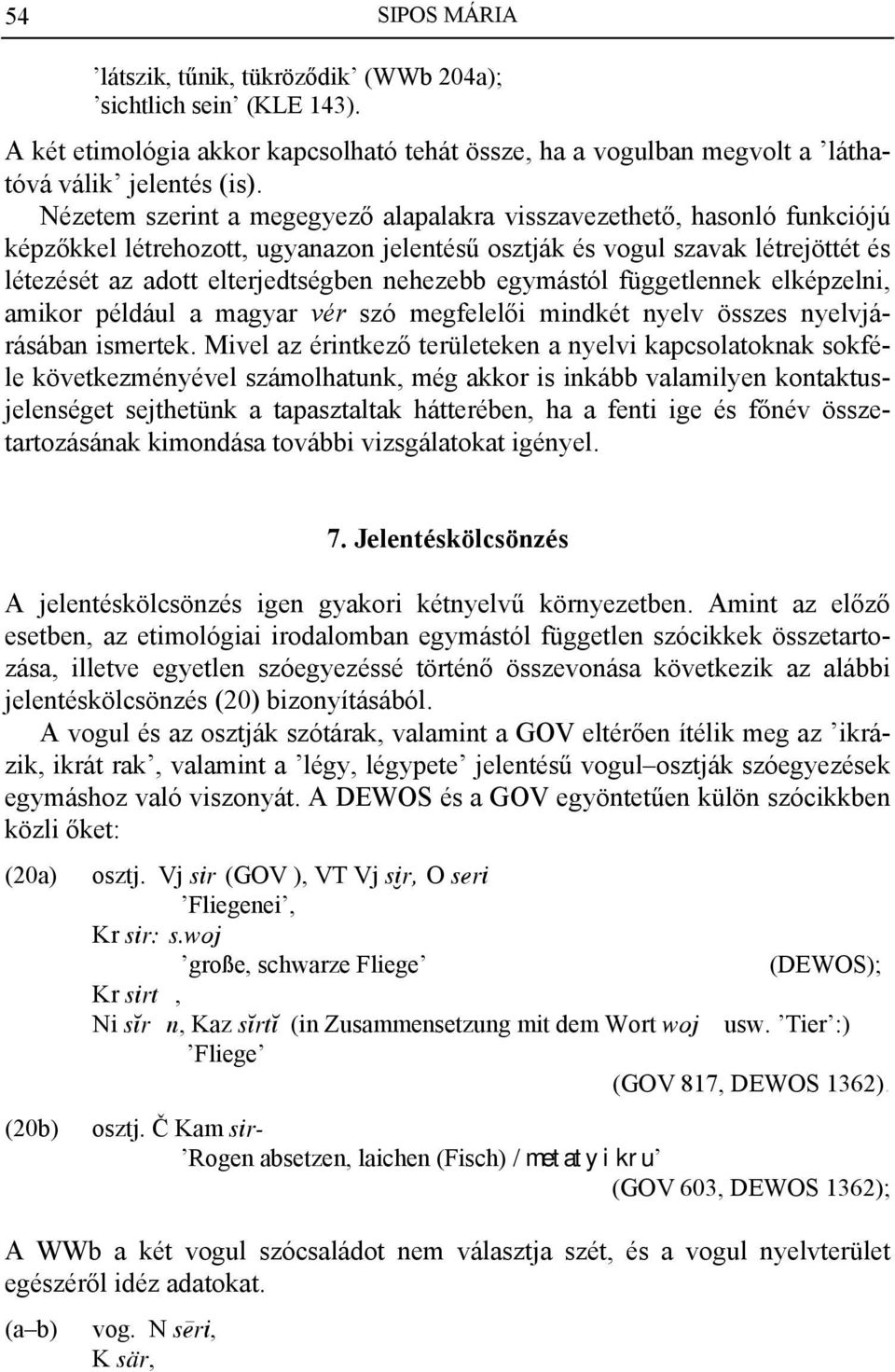 egymástól függetlennek elképzelni, amikor például a magyar vér szó megfelelői mindkét nyelv összes nyelvjárásában ismertek.