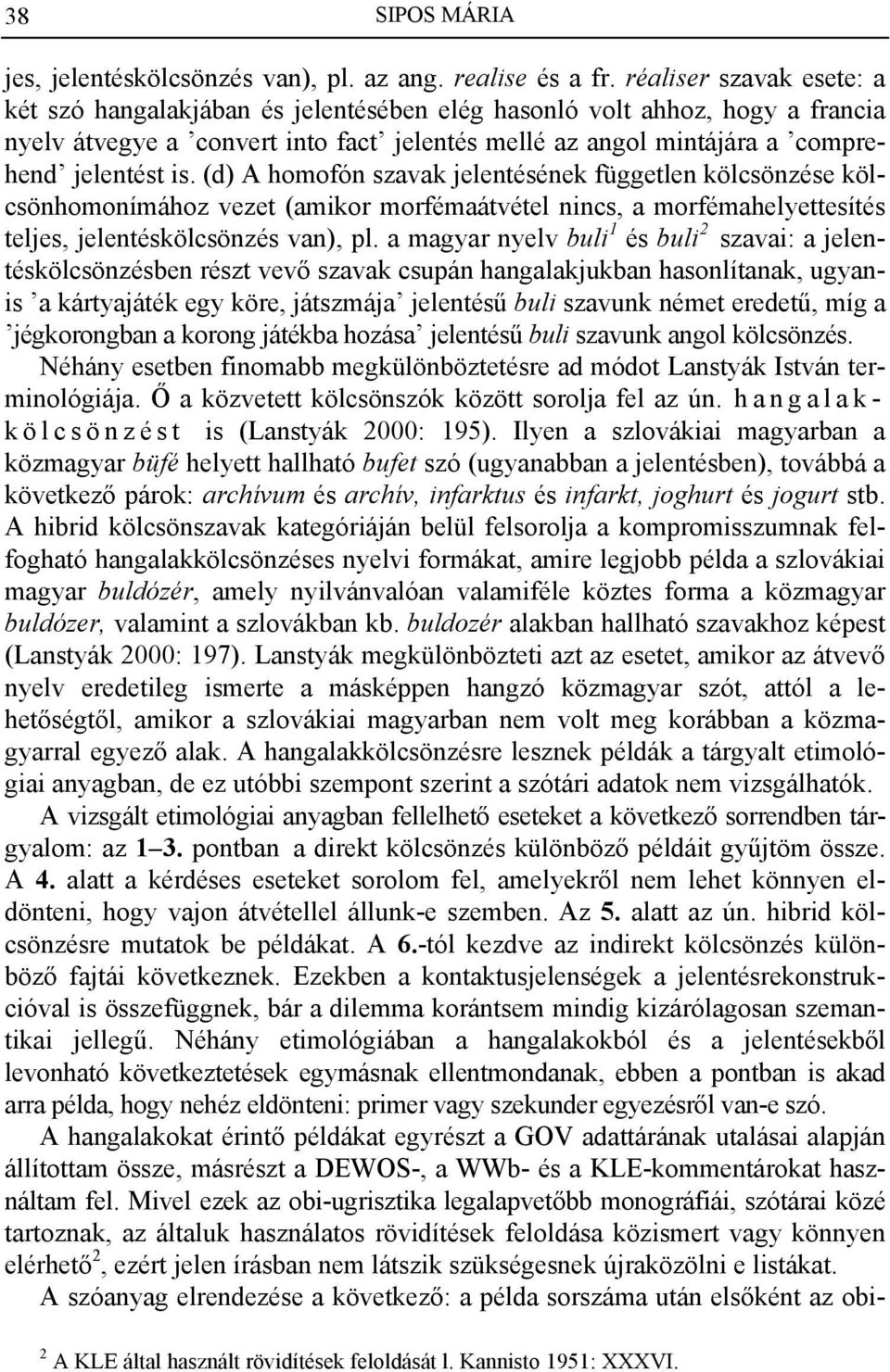 (d) A homofón szavak jelentésének független kölcsönzése kölcsönhomonímához vezet (amikor morfémaátvétel nincs, a morfémahelyettesítés teljes, jelentéskölcsönzés van), pl.