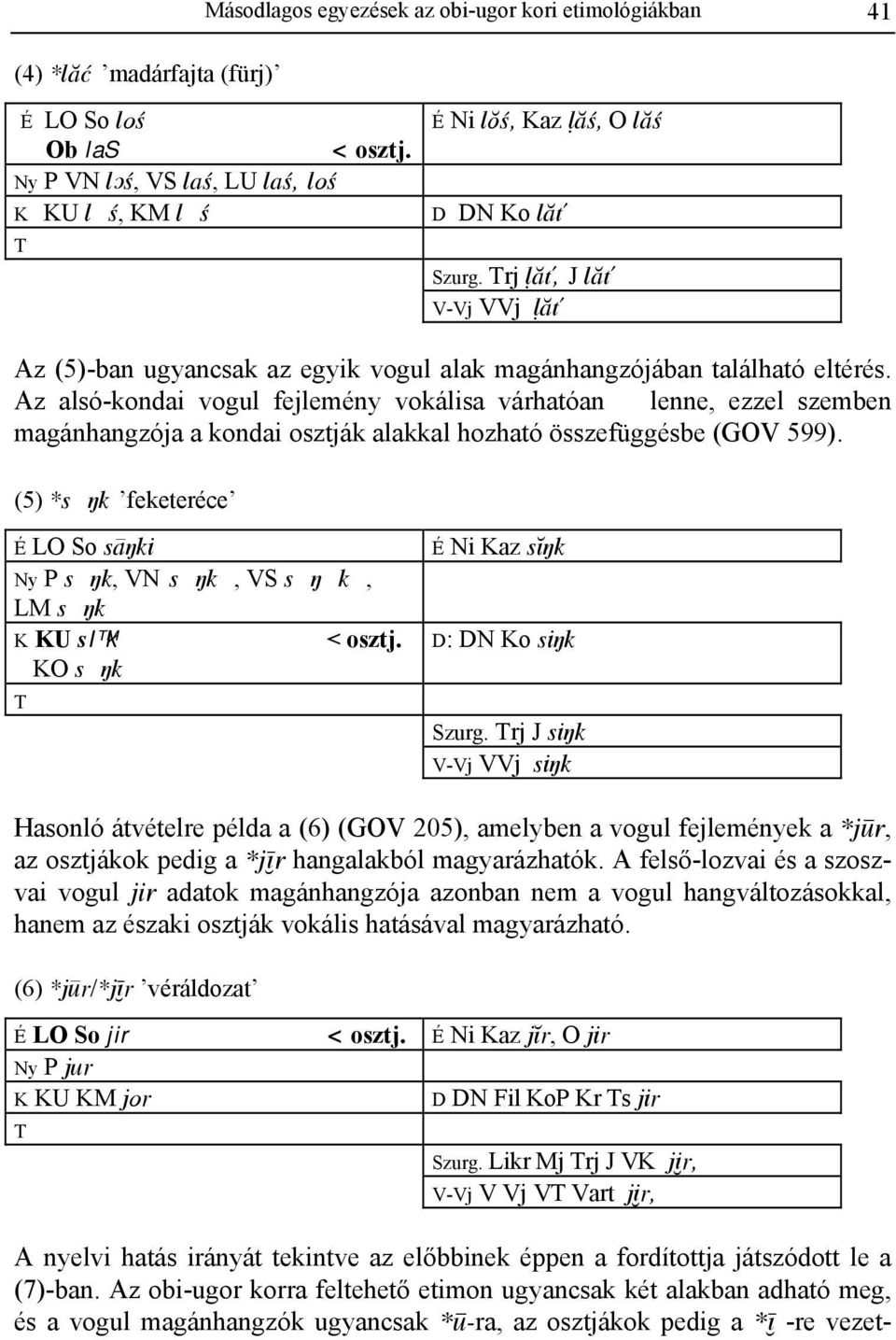 Az alsó-kondai vogul fejlemény vokálisa várhatóan lenne, ezzel szemben magánhangzója a kondai osztják alakkal hozható összefüggésbe (GOV 599).