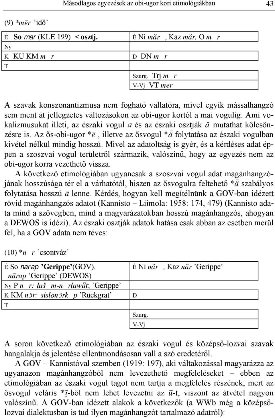 Ami vokalizmusukat illeti, az északi vogul a és az északi osztják â mutathat kölcsönzésre is. Az ős-obi-ugor *E, illetve az ősvogul *Ä folytatása az északi vogulban kivétel nélkül mindig hosszú.