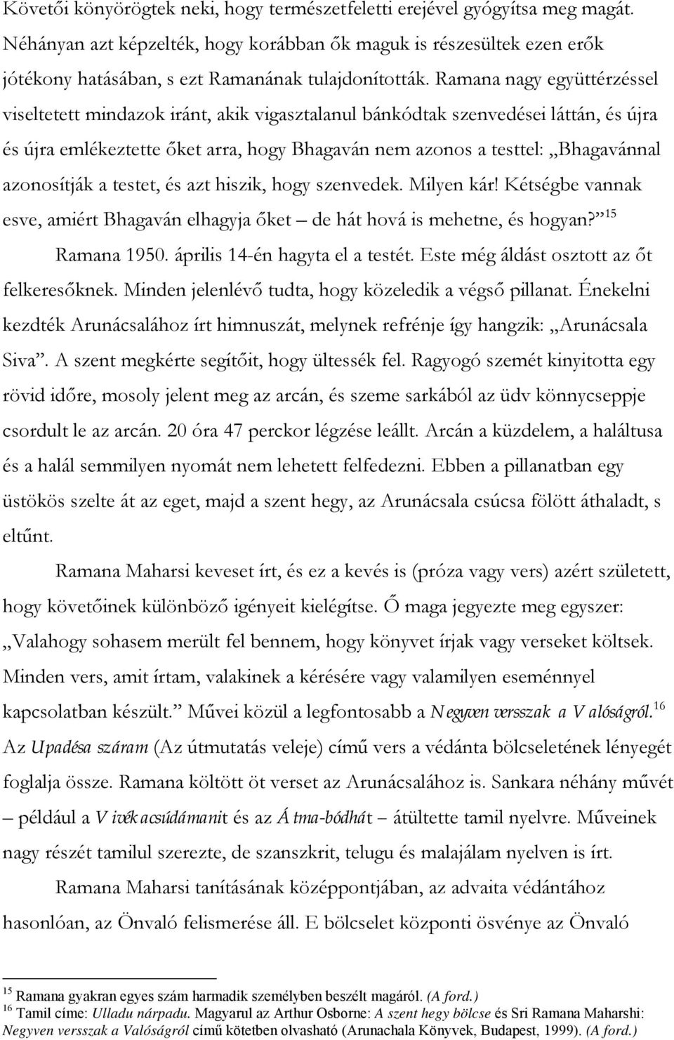 Ramana nagy együttérzéssel viseltetett mindazok iránt, akik vigasztalanul bánkódtak szenvedései láttán, és újra és újra emlékeztette őket arra, hogy Bhagaván nem azonos a testtel: Bhagavánnal