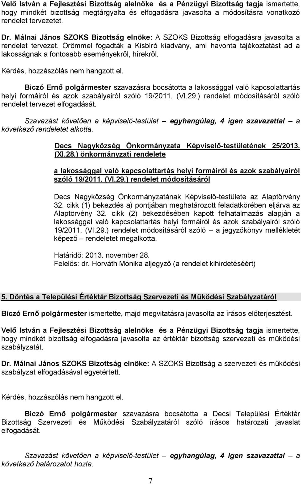 Örömmel fogadták a Kisbíró kiadvány, ami havonta tájékoztatást ad a lakosságnak a fontosabb eseményekről, hírekről. Kérdés, hozzászólás nem hangzott el.