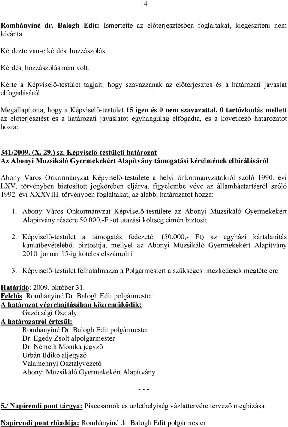 Megállapította, hogy a Képviselő-testület 15 igen és 0 nem szavazattal, 0 tartózkodás mellett az előterjesztést és a határozati javaslatot egyhangúlag elfogadta, és a következő határozatot hozta: