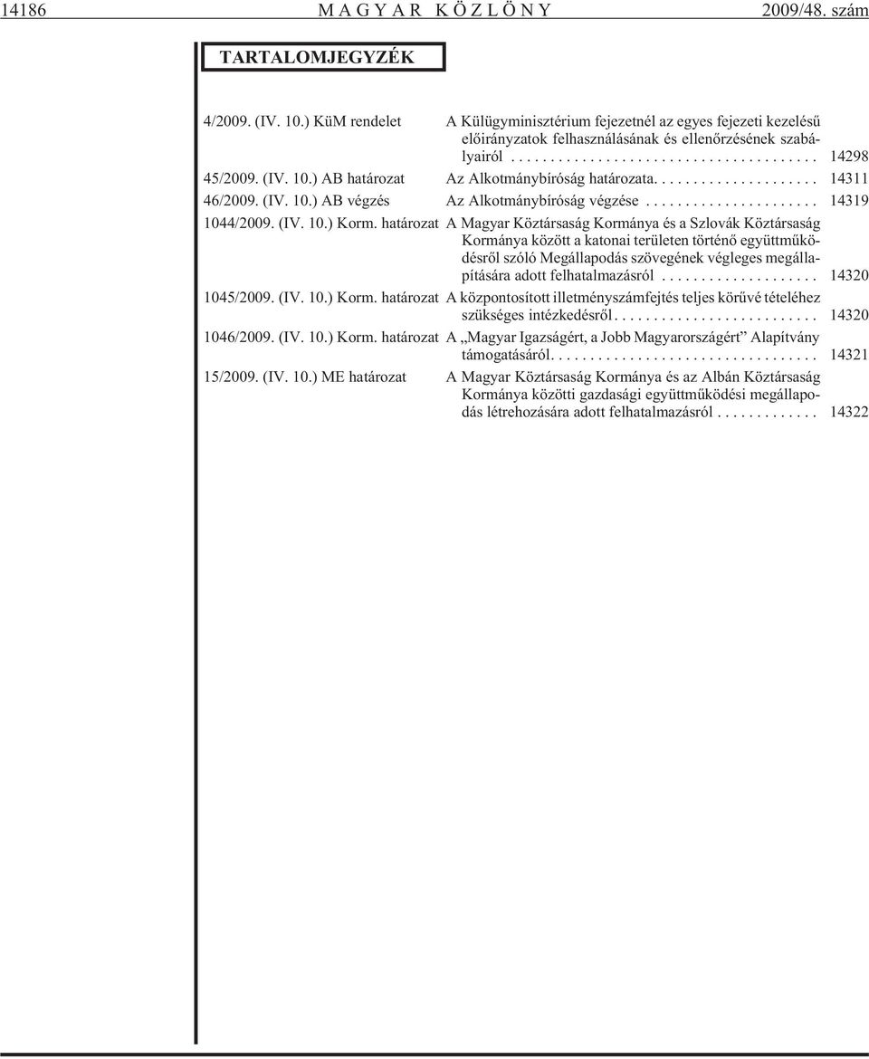 ) AB ha tá ro zat Az Al kot mány bí ró ság ha tá ro za ta.... 14311 46/2009. (IV. 10.) AB vég zés Az Al kot mány bí ró ság végzése... 14319 1044/2009. (IV. 10.) Korm.