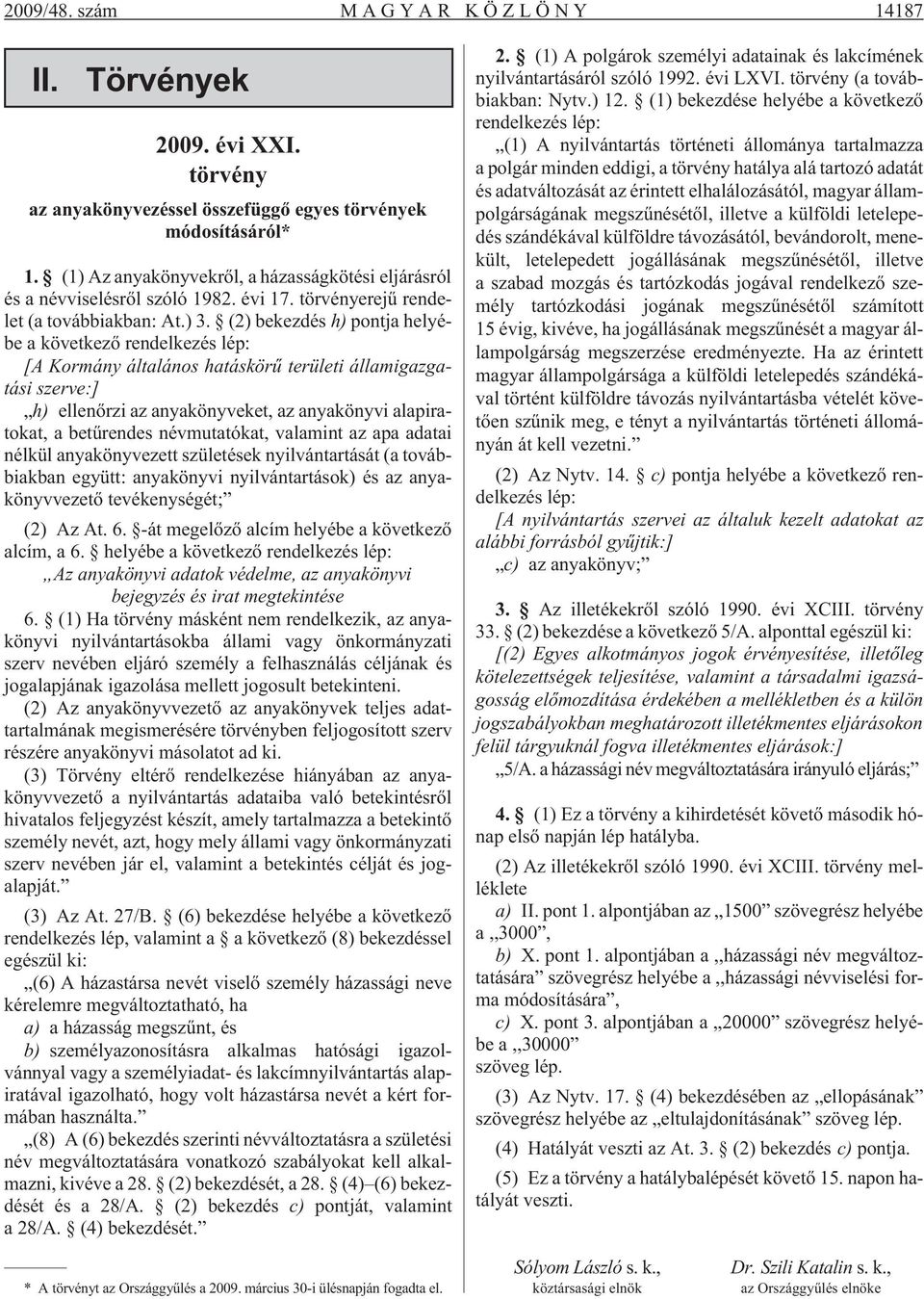 (2) bekezdés h) pontja helyébe a következõ rendelkezés lép: [A Kormány általános hatáskörû területi államigazgatási szerve:] h) ellenõrzi az anyakönyveket, az anyakönyvi alapiratokat, a betûrendes