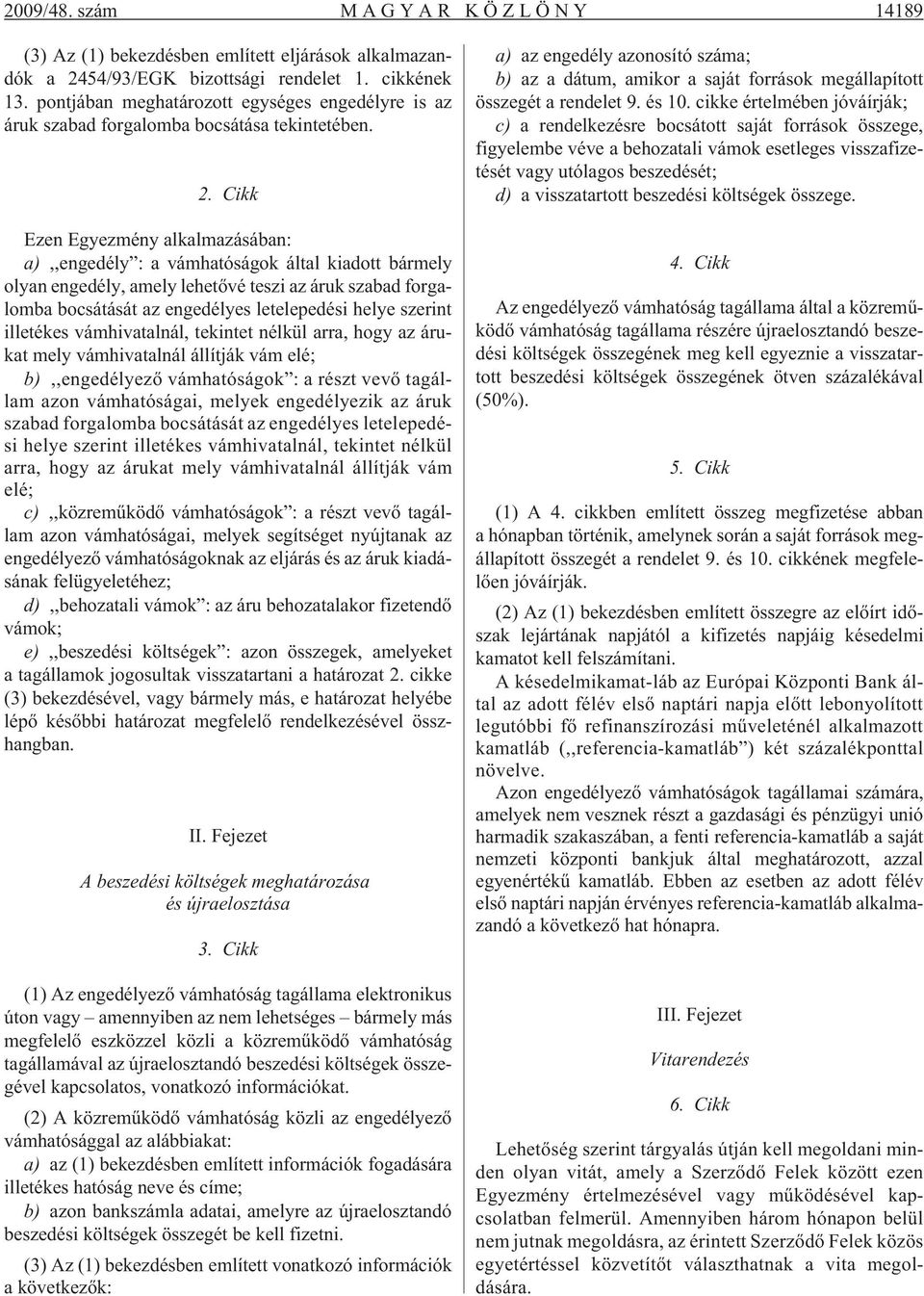 Cikk Ezen Egyezmény alkalmazásában: a),,engedély : a vámhatóságok által kiadott bármely olyan engedély, amely lehetõvé teszi az áruk szabad forgalomba bocsátását az engedélyes letelepedési helye