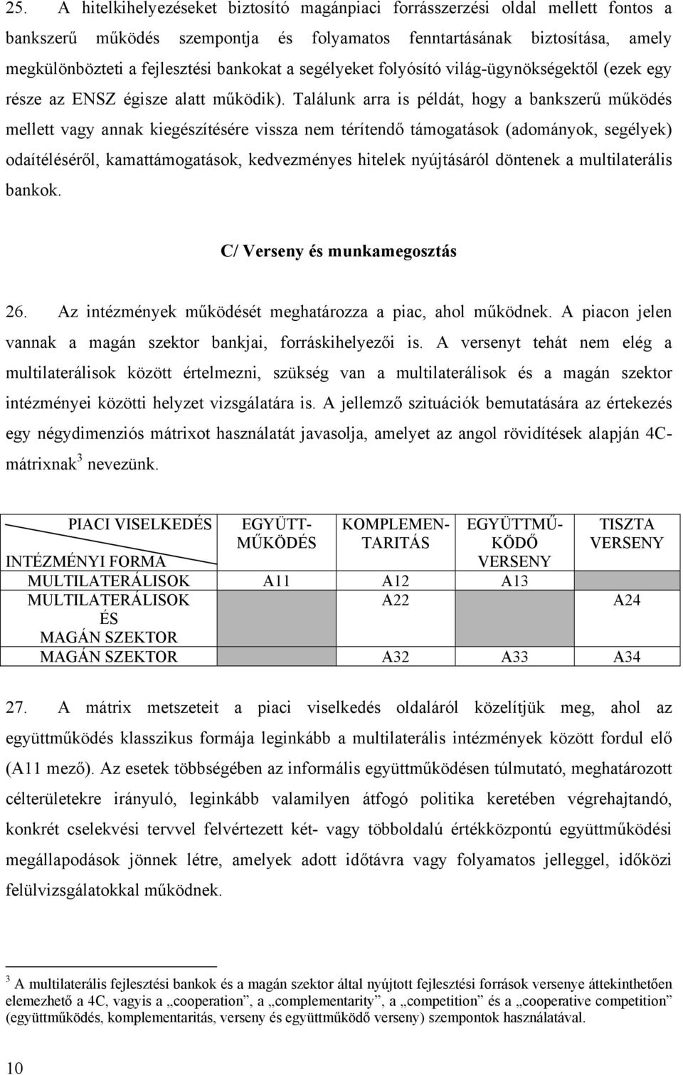 Találunk arra is példát, hogy a bankszerű működés mellett vagy annak kiegészítésére vissza nem térítendő támogatások (adományok, segélyek) odaítéléséről, kamattámogatások, kedvezményes hitelek