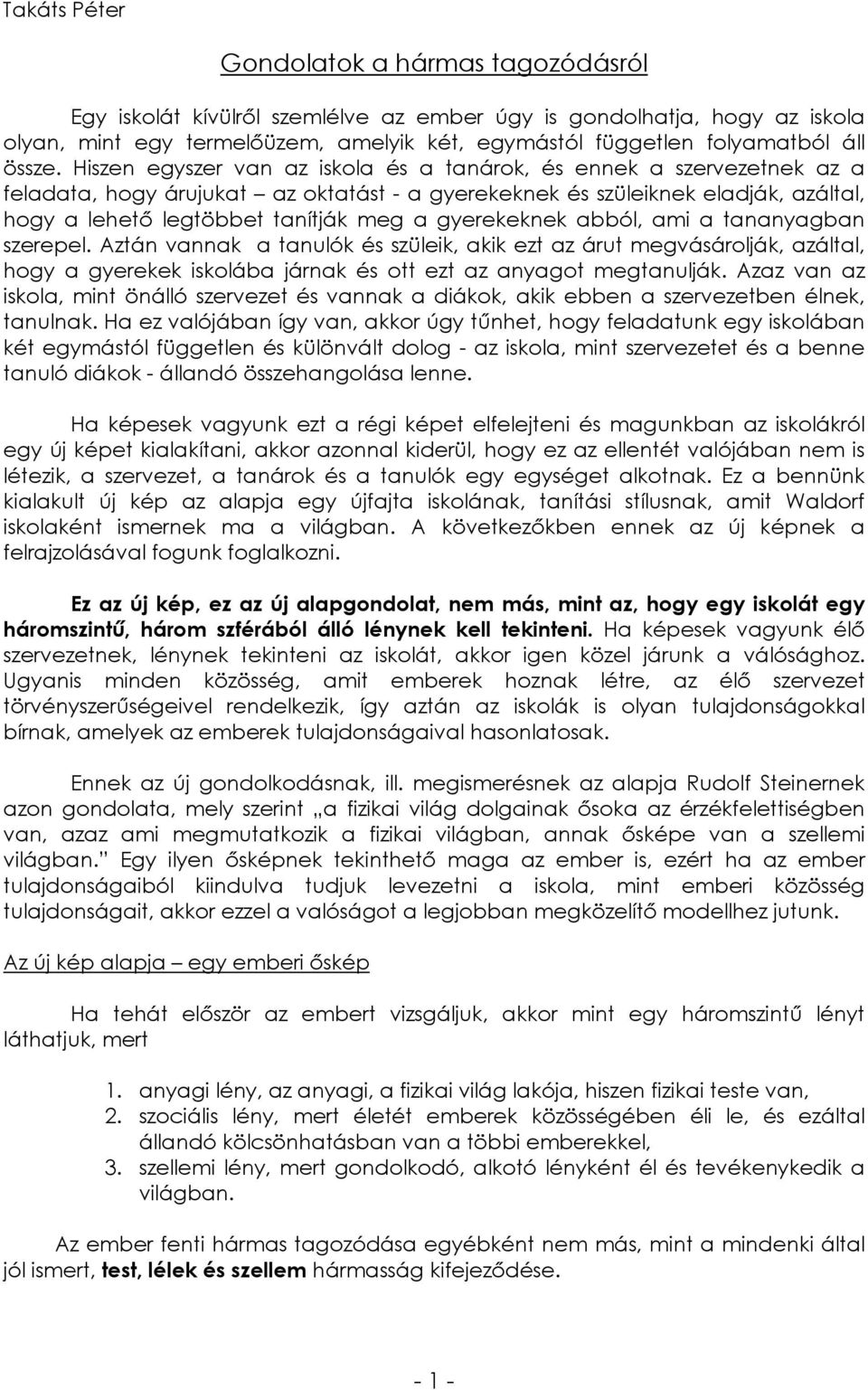 Hiszen egyszer van az iskola és a tanárok, és ennek a szervezetnek az a feladata, hogy árujukat az oktatást - a gyerekeknek és szüleiknek eladják, azáltal, hogy a lehető legtöbbet tanítják meg a