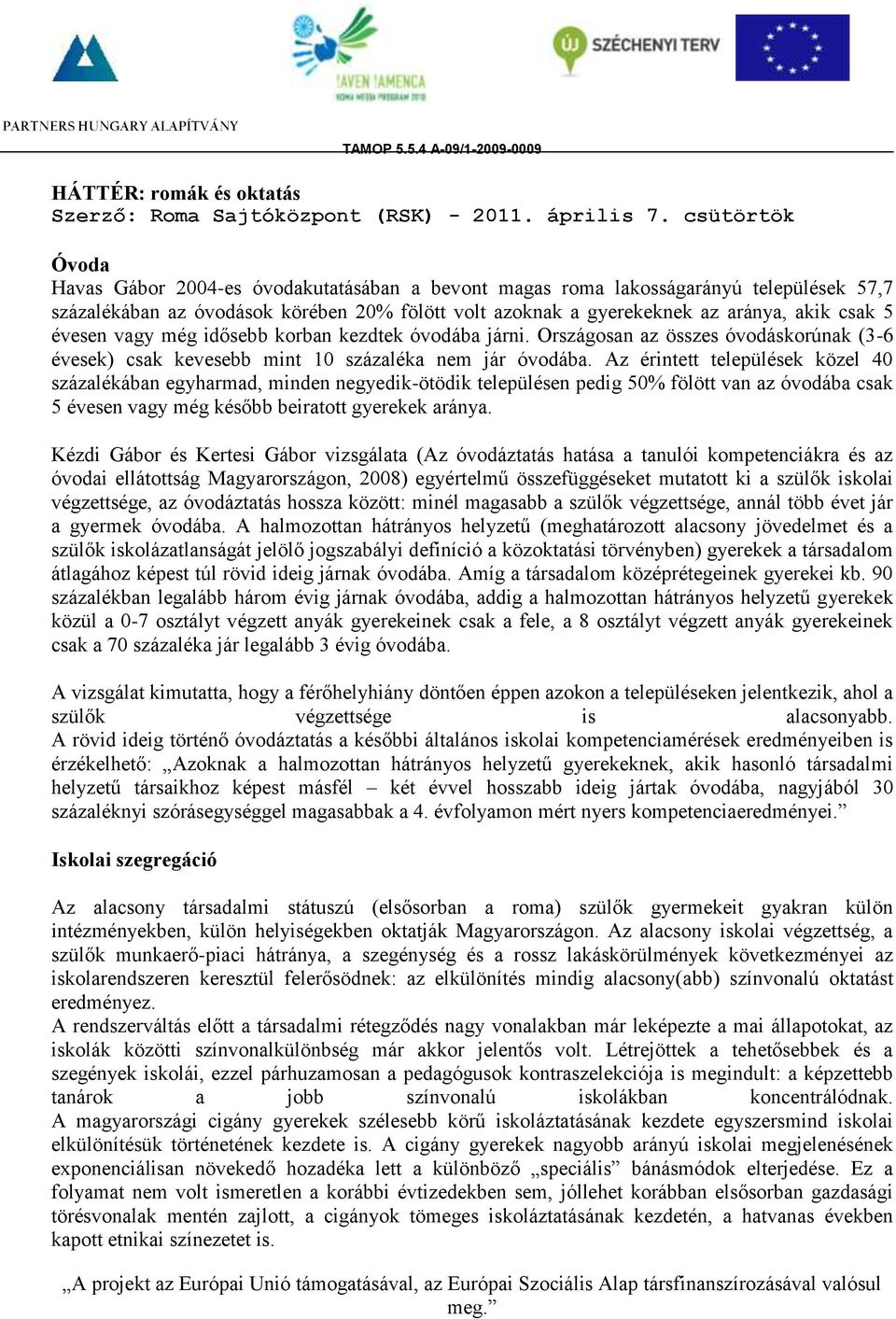 évesen vagy még idősebb korban kezdtek óvodába járni. Országosan az összes óvodáskorúnak (3-6 évesek) csak kevesebb mint 10 százaléka nem jár óvodába.