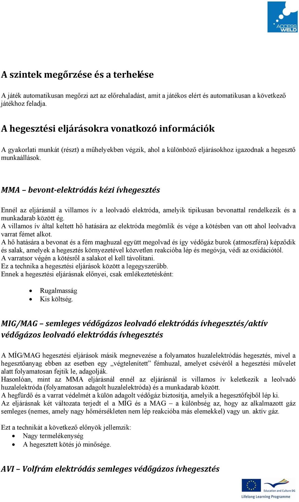 MMA bevont elektródás kézi ívhegesztés Ennél az eljárásnál a villamos ív a leolvadó elektróda, amelyik tipikusan bevonattal rendelkezik és a munkadarab között ég.