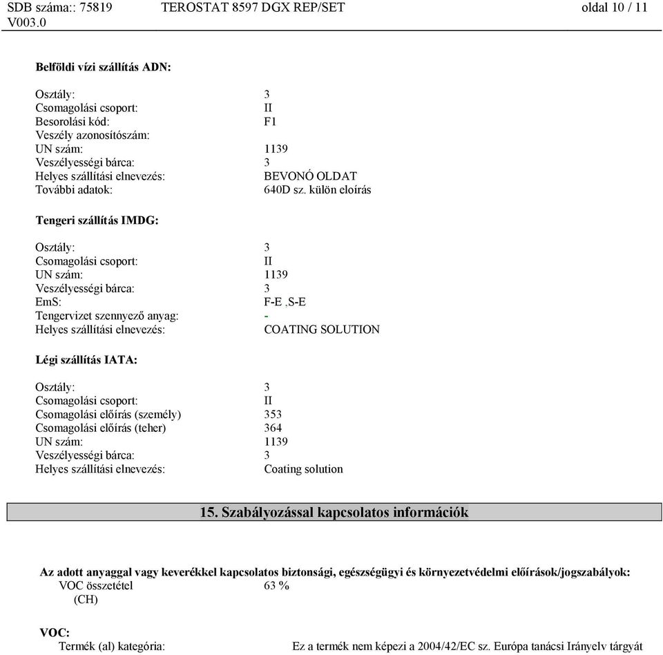 külön eloírás Tengeri szállítás IMDG: Osztály: 3 Csomagolási csoport: II UN szám: 1139 Veszélyességi bárca: 3 EmS: F-E,S-E Tengervizet szennyező anyag: - Helyes szállítási elnevezés: COATING SOLUTION