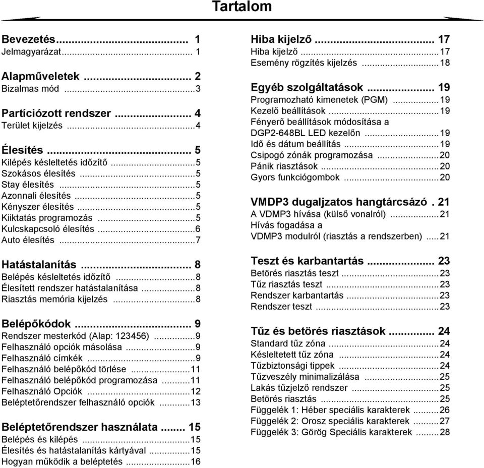 ..8 Élesített rendszer hatástalanítása...8 Riasztás memória kijelzés...8 Belépőkódok... 9 Rendszer mesterkód (Alap: 123456)...9 Felhasználó opciók másolása...9 Felhasználó címkék.