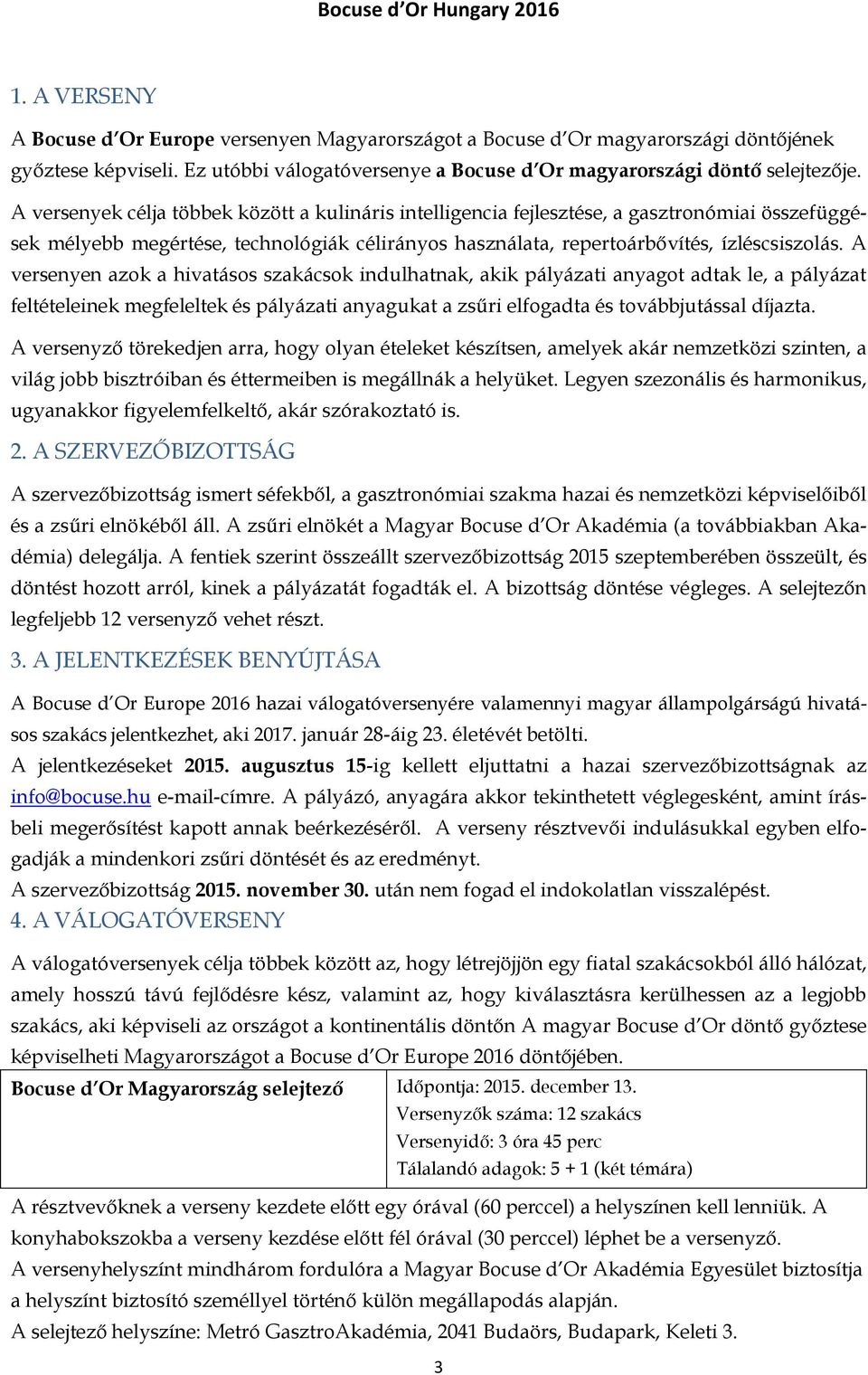 A versenyen azok a hivatásos szakácsok indulhatnak, akik pályázati anyagot adtak le, a pályázat feltételeinek megfeleltek és pályázati anyagukat a zsűri elfogadta és továbbjutással díjazta.