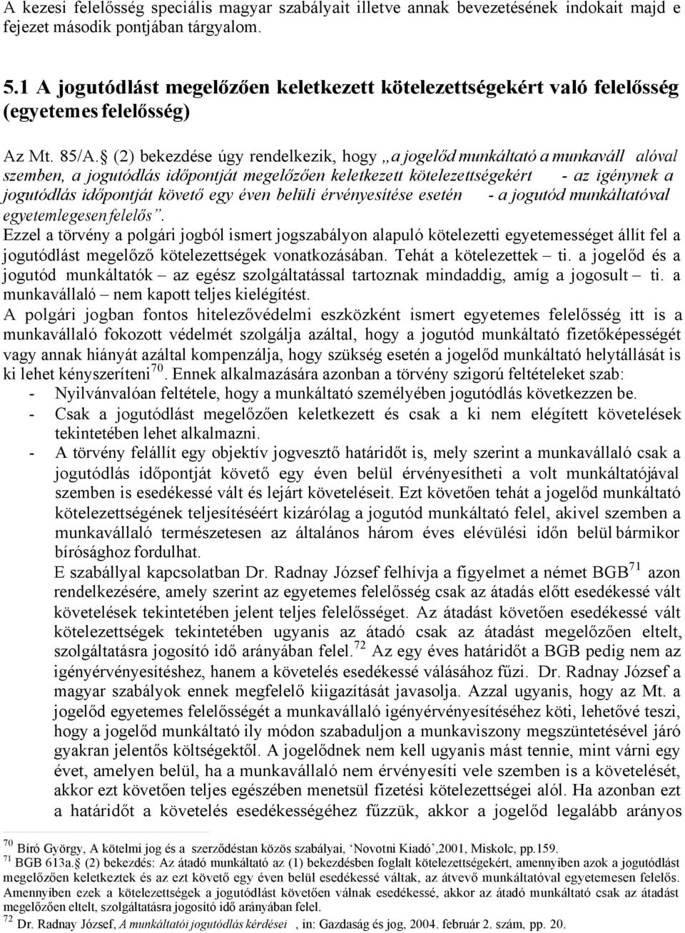 (2) bekezdése úgy rendelkezik, hogy a jogelőd munkáltató a munkaváll alóval szemben, a jogutódlás időpontját megelőzően keletkezett kötelezettségekért - az igénynek a jogutódlás időpontját követő egy